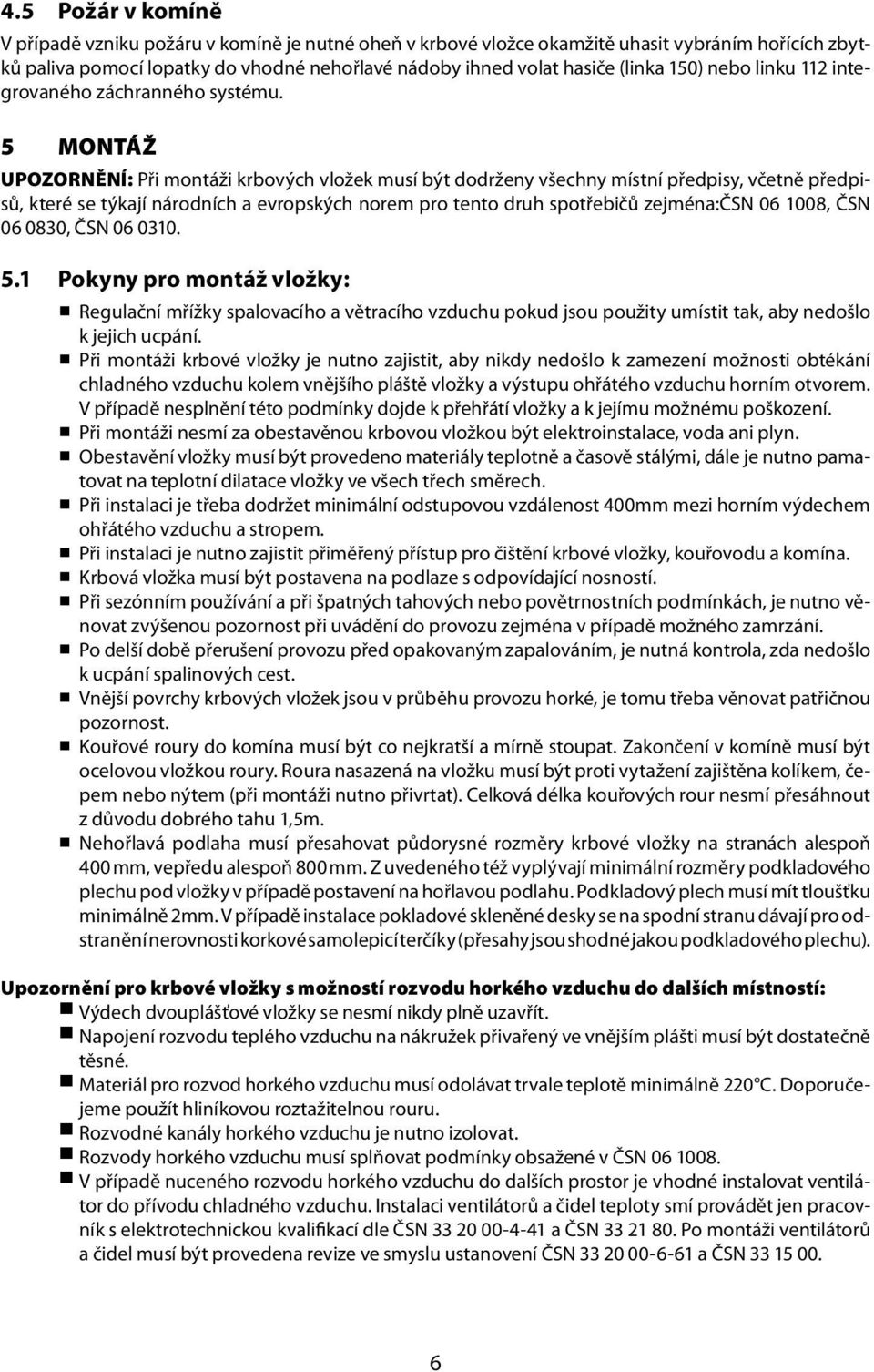 5 MONTÁŽ UPOZORNĚNÍ: Při montáži krbových vložek musí být dodrženy všechny místní předpisy, včetně předpisů, které se týkají národních a evropských norem pro tento druh spotřebičů zejména:čsn 06