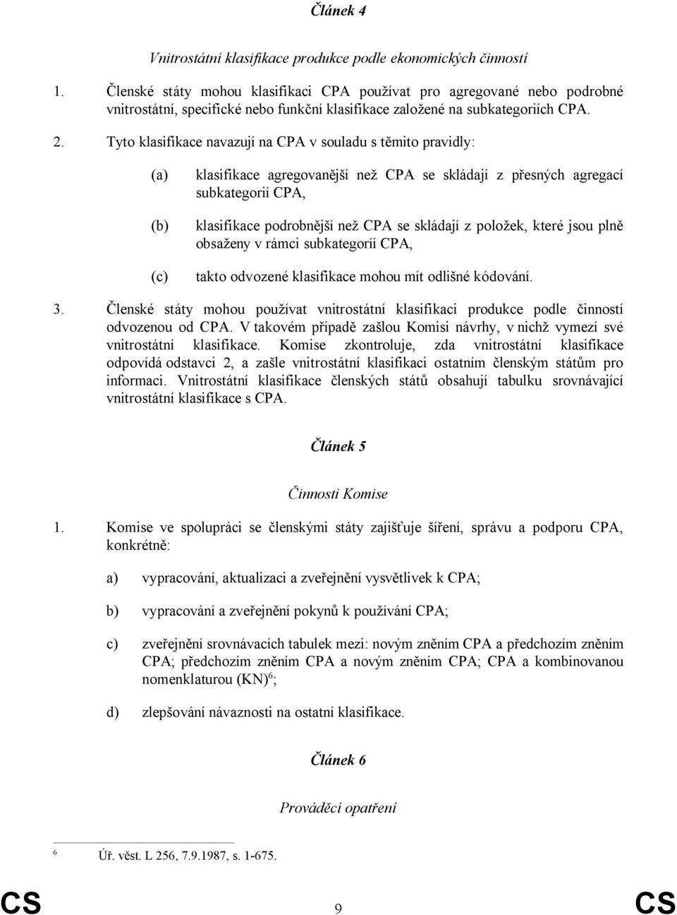 Tyto klasifikace navazují na CPA v souladu s těmito pravidly: (a) (b) (c) klasifikace agregovanější než CPA se skládají z přesných agregací subkategorií CPA, klasifikace podrobnější než CPA se