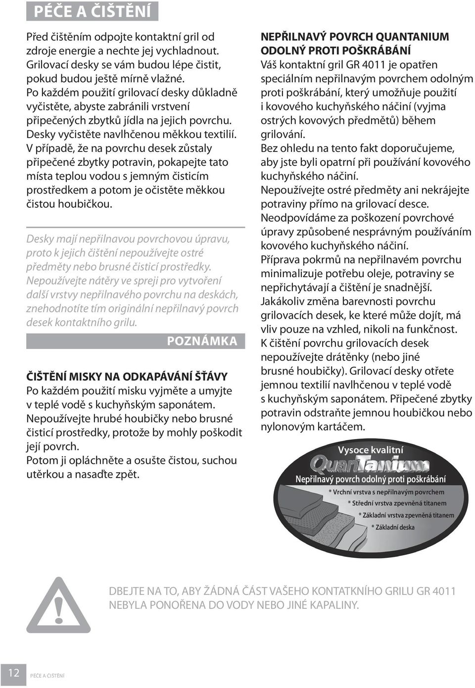 V případě, že na povrchu desek zůstaly připečené zbytky potravin, pokapejte tato místa teplou vodou s jemným čisticím prostředkem a potom je očistěte měkkou čistou houbičkou.