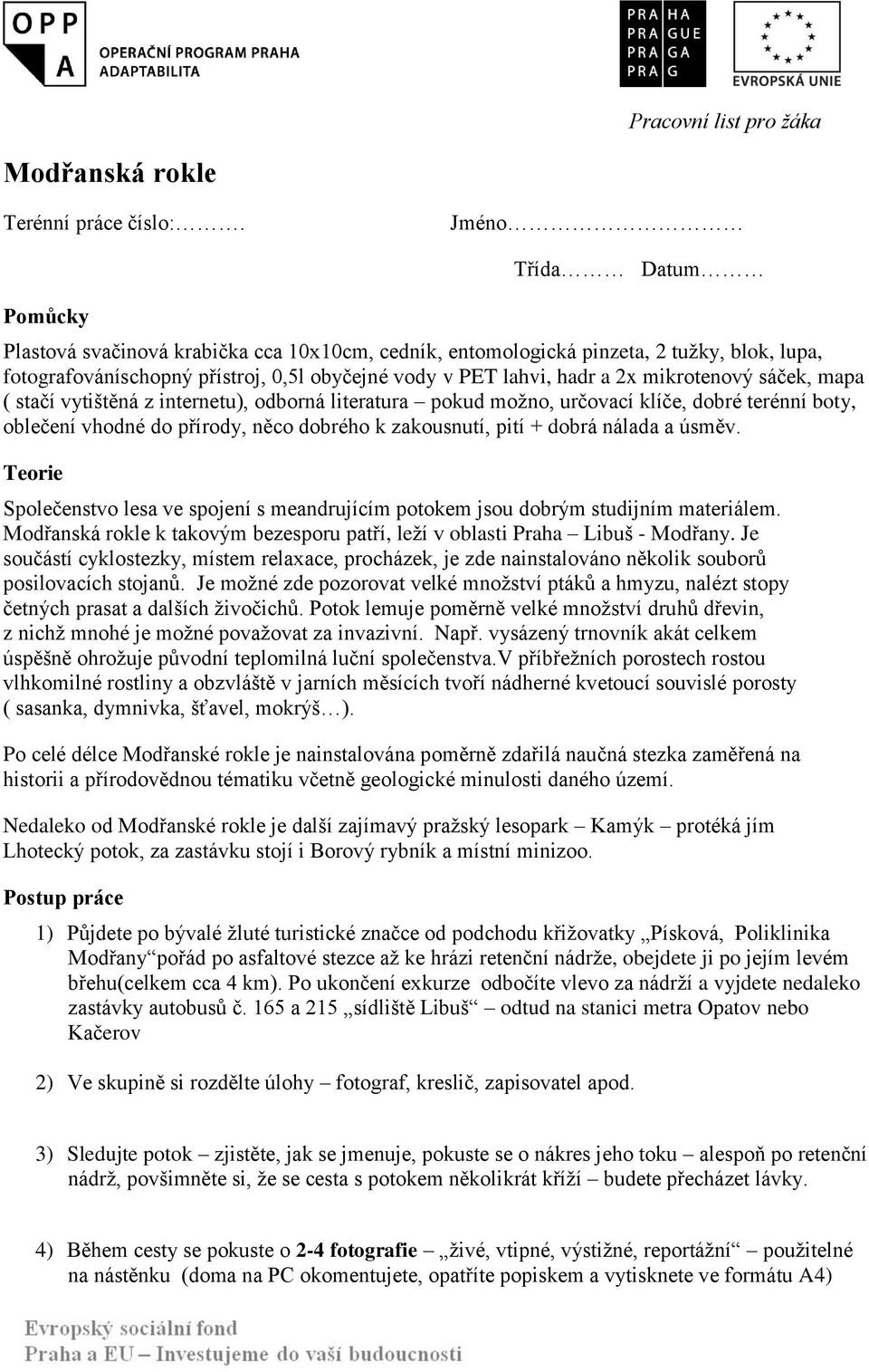 mikrotenový sáček, mapa ( stačí vytištěná z internetu), odborná literatura pokud možno, určovací klíče, dobré terénní boty, oblečení vhodné do přírody, něco dobrého k zakousnutí, pití + dobrá nálada