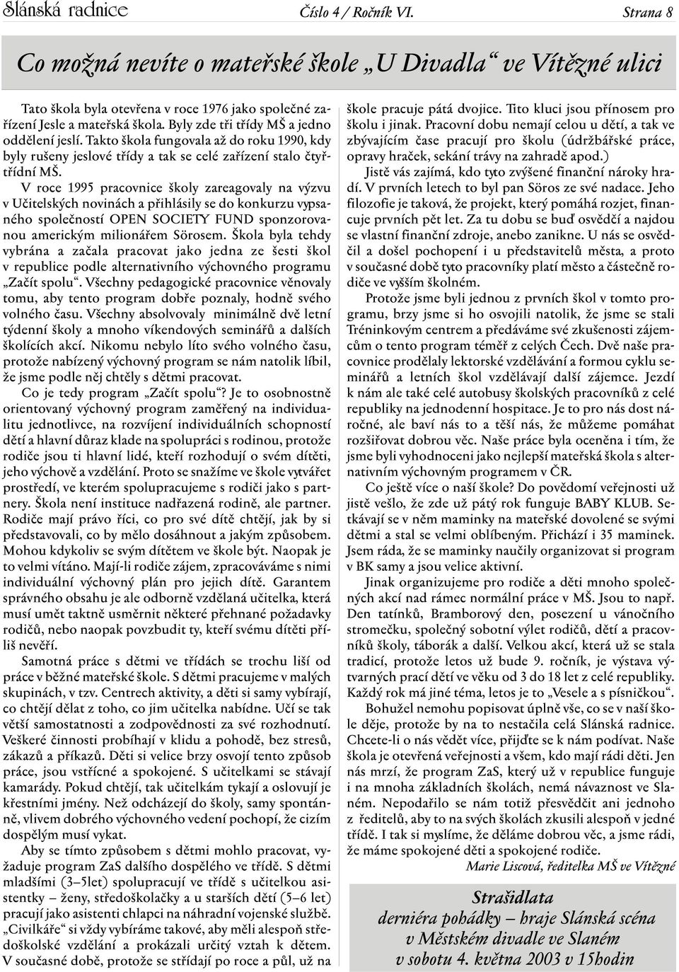 V roce 1995 pracovnice školy zareagovaly na výzvu v Učitelských novinách a přihlásily se do konkurzu vypsaného společností OPEN SOCIETY FUND sponzorovanou americkým milionářem Sörosem.