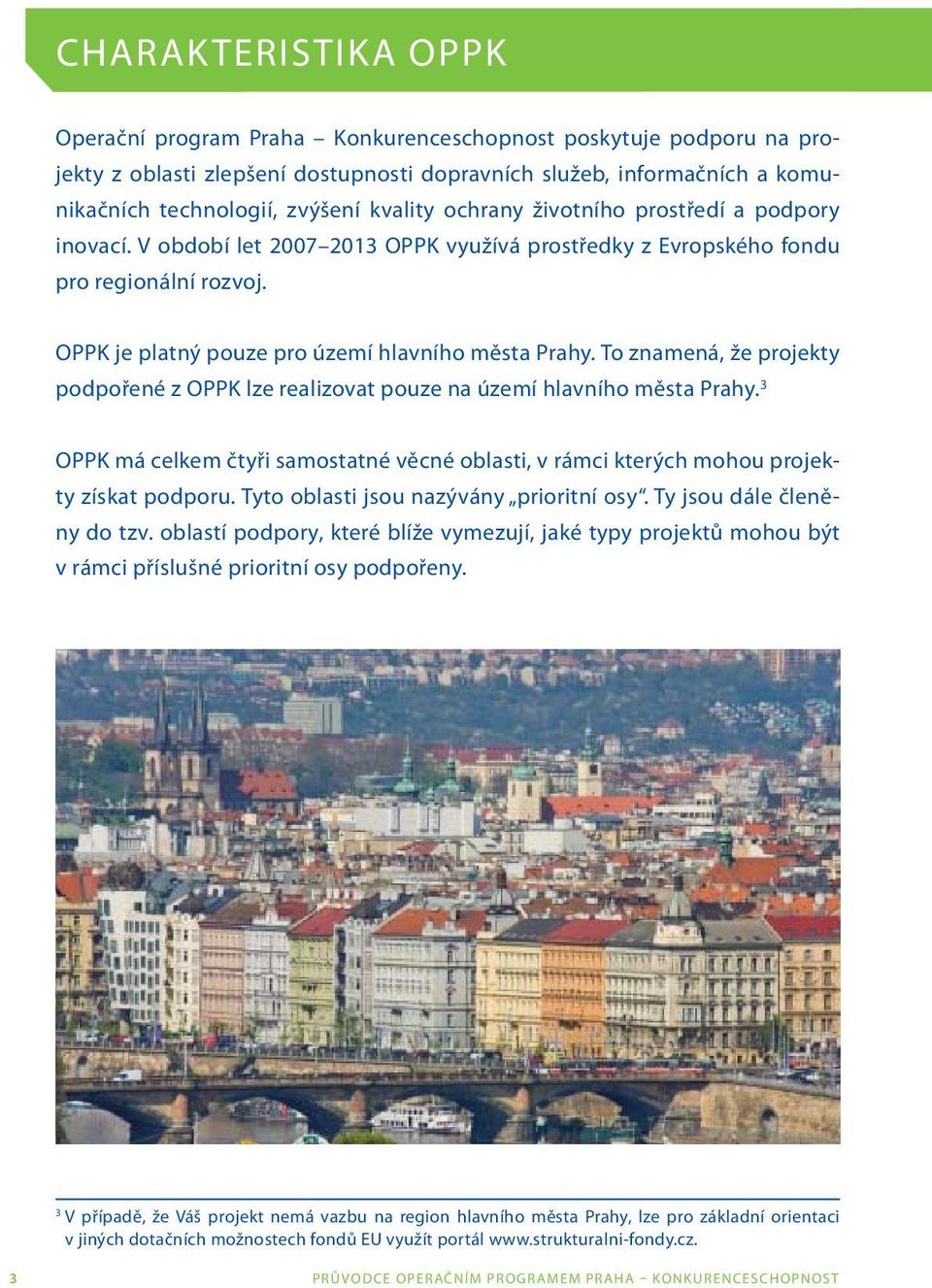To znamená, že projekty podpořené z OPPK lze realizovat pouze na území hlavního města Prahy. 3 OPPK má celkem čtyři samostatné věcné oblasti, v rámci kterých mohou projekty získat podporu.