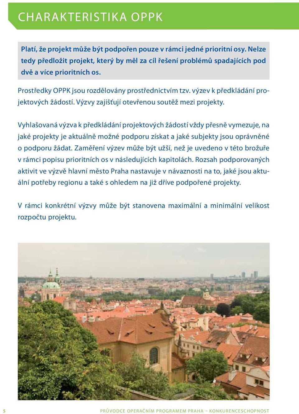 Vyhlašovaná výzva k předkládání projektových žádostí vždy přesně vymezuje, na jaké projekty je aktuálně možné podporu získat a jaké subjekty jsou oprávněné o podporu žádat.