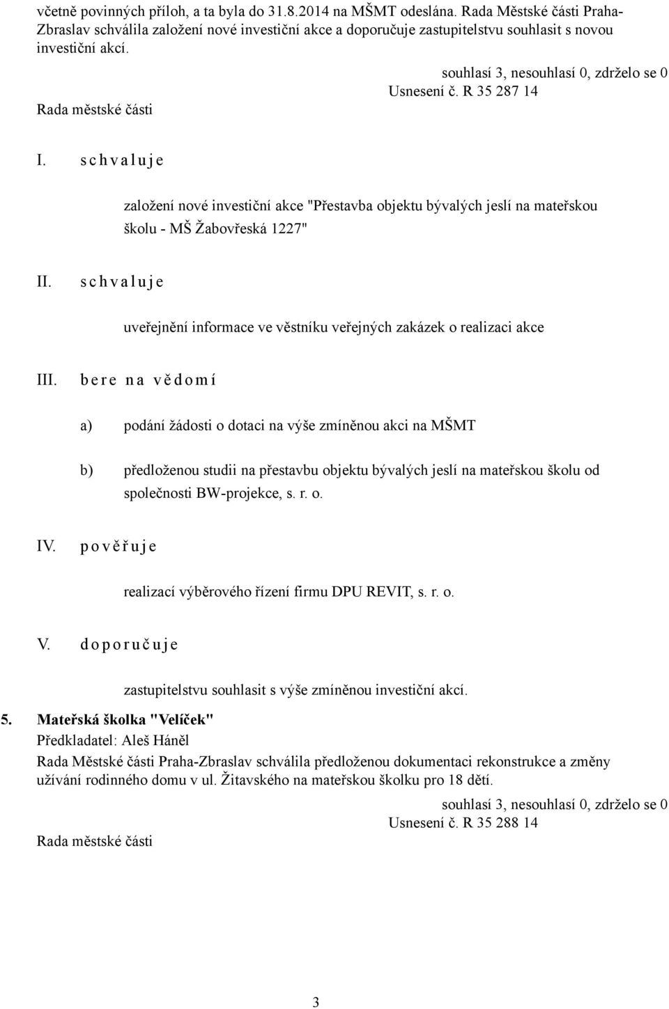 s c h v a l u j e založení nové investiční akce "Přestavba objektu bývalých jeslí na mateřskou školu - MŠ Žabovřeská 1227" s c h v a l u j e uveřejnění informace ve věstníku veřejných zakázek o