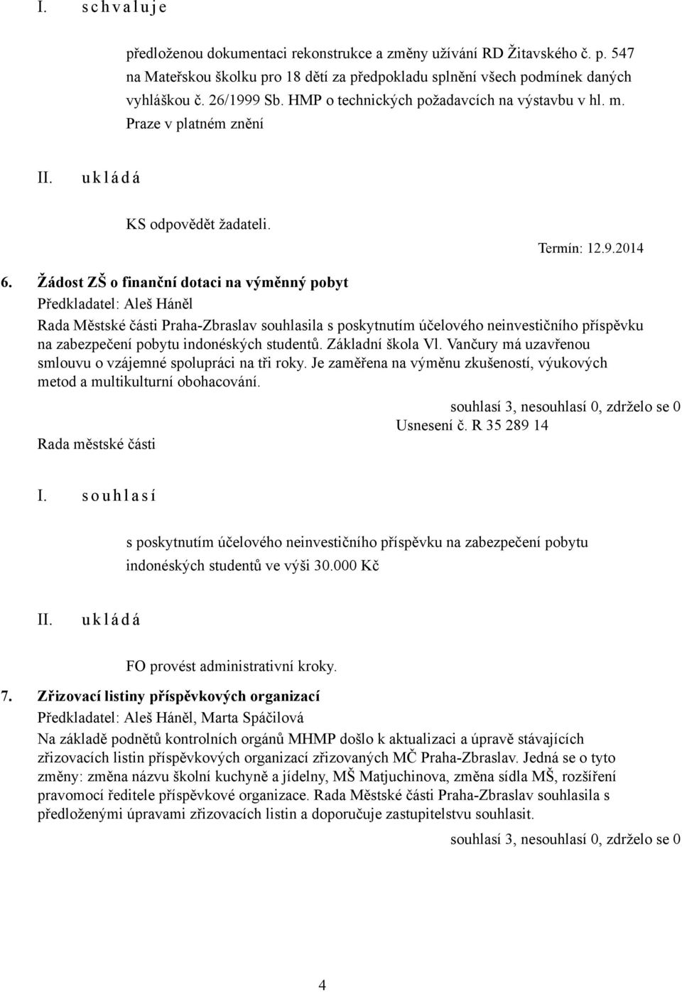 Žádost ZŠ o finanční dotaci na výměnný pobyt Předkladatel: Aleš Háněl Rada Městské části Praha-Zbraslav souhlasila s poskytnutím účelového neinvestičního příspěvku na zabezpečení pobytu indonéských