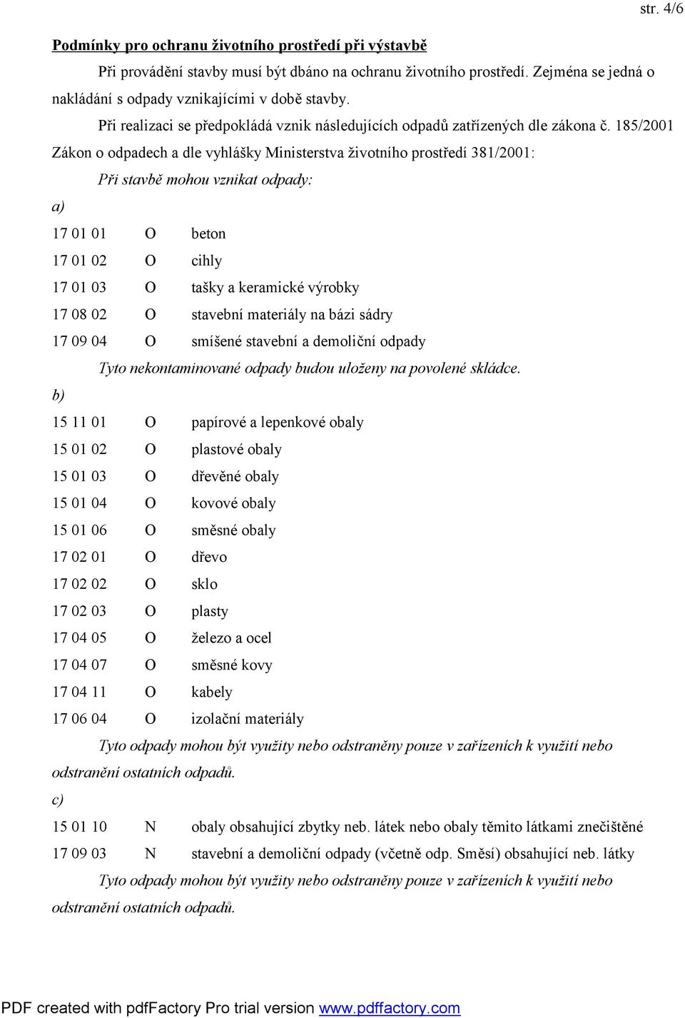 185/2001 Zákon o odpadech a dle vyhlášky Ministerstva životního prostředí 381/2001: Při stavbě mohou vznikat odpady: a) 17 01 01 O beton 17 01 02 O cihly 17 01 03 O tašky a keramické výrobky 17 08 02