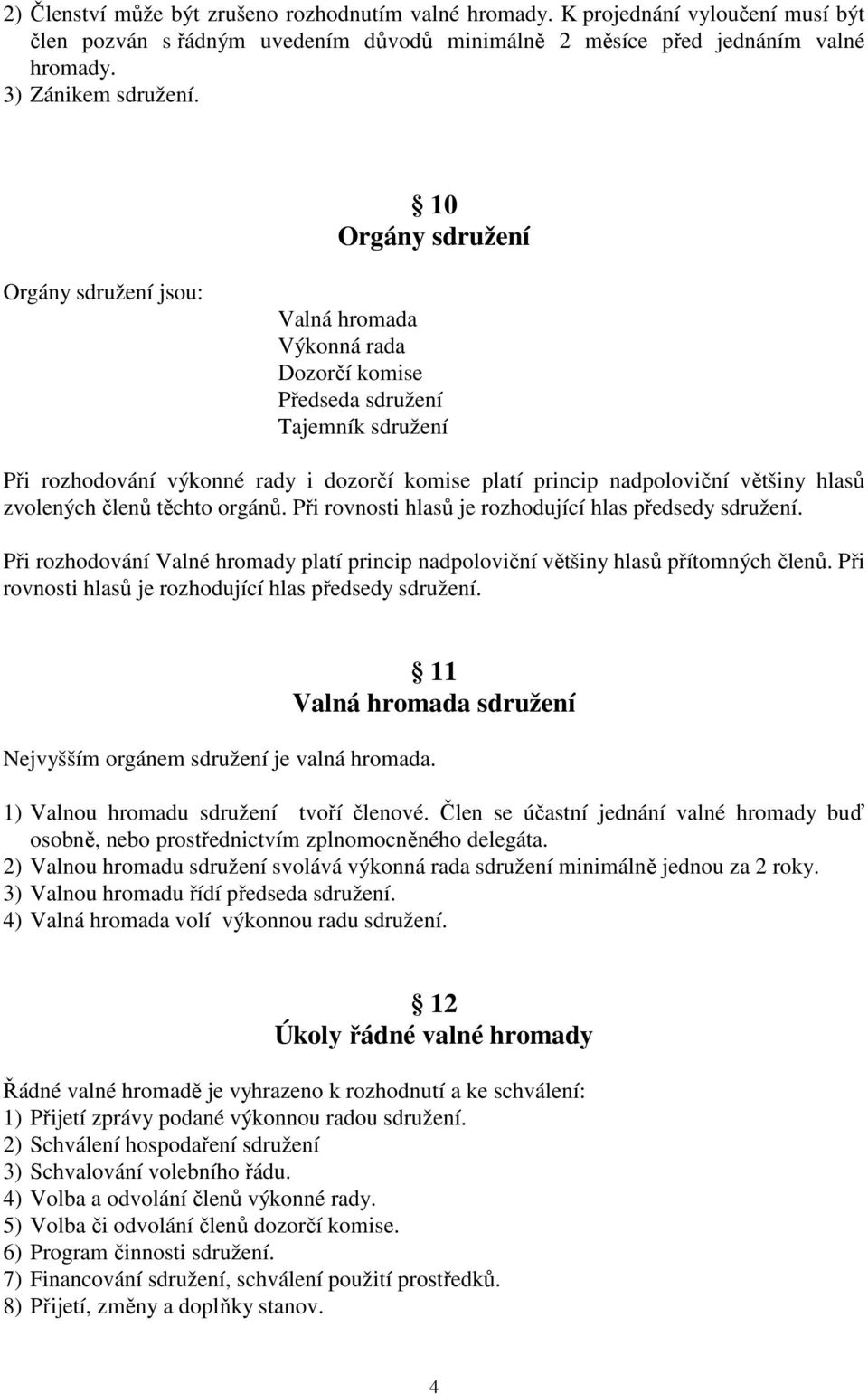 hlasů zvolených členů těchto orgánů. Při rovnosti hlasů je rozhodující hlas předsedy sdružení. Při rozhodování Valné hromady platí princip nadpoloviční většiny hlasů přítomných členů.