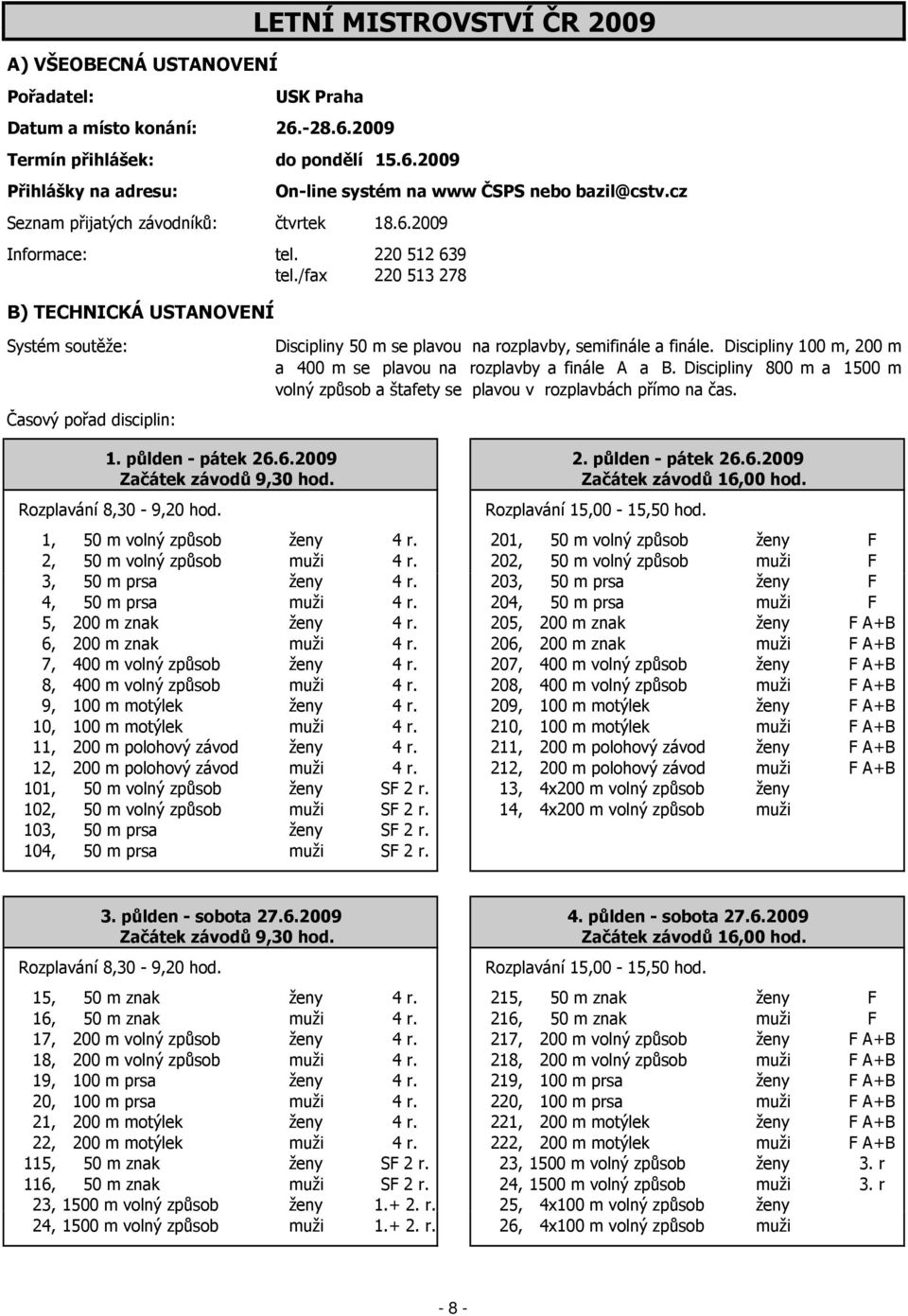 Discipliny 100 m, 200 m a 400 m se plavou na rozplavby a finále A a B. Discipliny 800 m a 1500 m volný způsob a štafety se plavou v rozplavbách přímo na čas. 1. půlden - pátek 26.