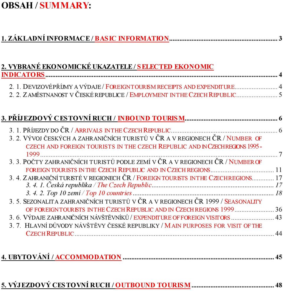 .. 7 3. 3. POČTY ZAHRANIČNÍCH TURISTŮ PODLE ZEMÍ V ČR A V REGIONECH ČR / NUMBER OF FOREIGN TOURISTS IN THE CZECH REPUBLIC AND IN CZECH REGIONS... 11 3. 4.