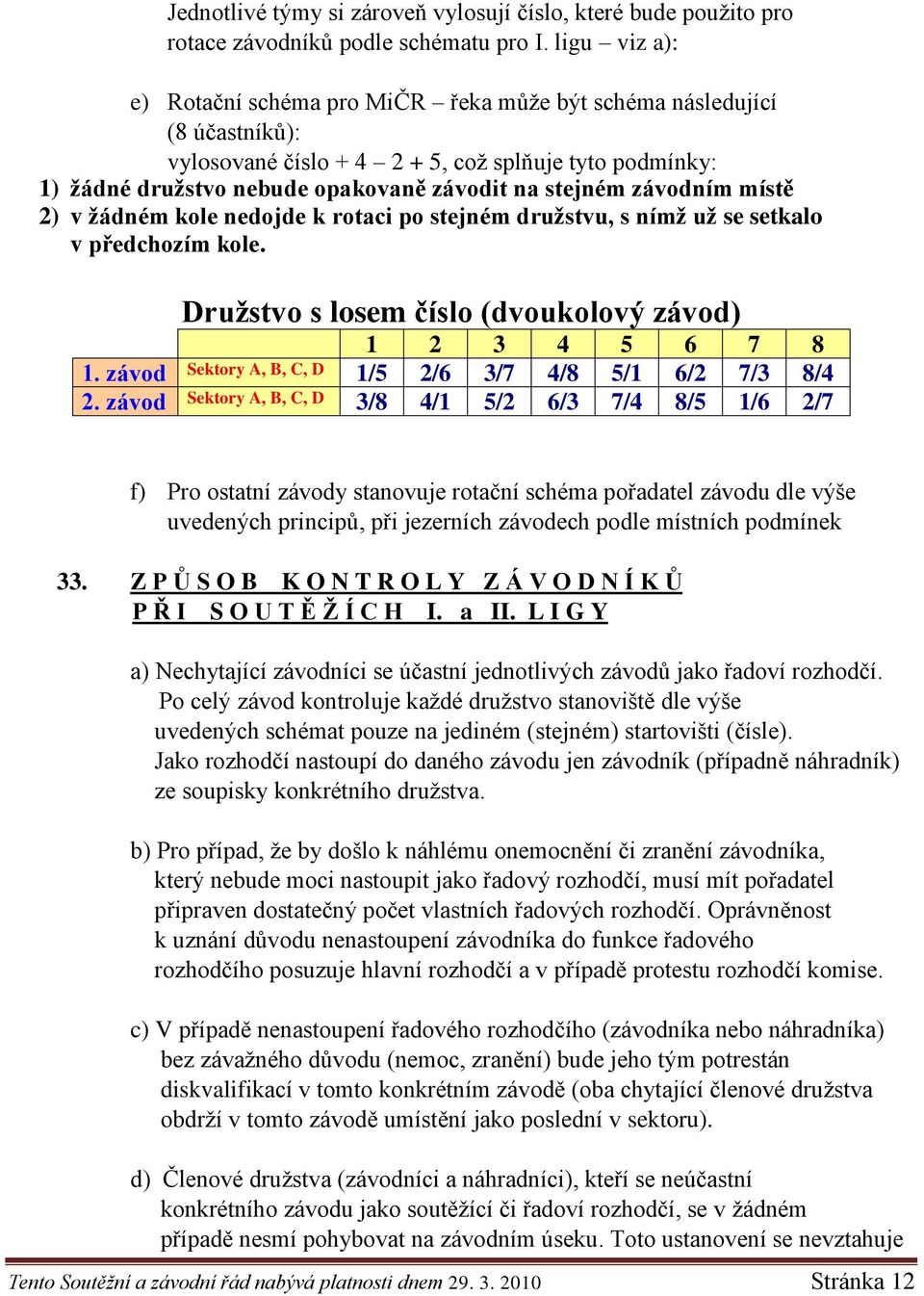 závodním místě 2) v ţádném kole nedojde k rotaci po stejném druţstvu, s nímţ uţ se setkalo v předchozím kole. Druţstvo s losem číslo (dvoukolový závod) 1 2 3 4 5 6 7 8 1.