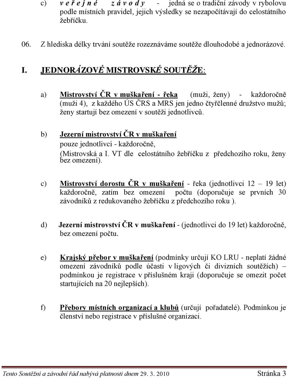 JEDNORÁZOVÉ MISTROVSKÉ SOUTĚŢE: a) Mistrovství ČR v muškaření - řeka (muţi, ţeny) - kaţdoročně (muţi 4), z kaţdého ÚS ČRS a MRS jen jedno čtyřčlenné druţstvo muţů; ţeny startují bez omezení v soutěţi
