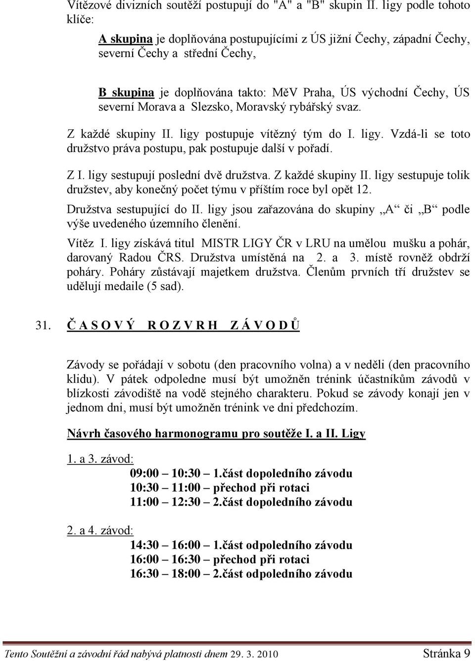 Morava a Slezsko, Moravský rybářský svaz. Z kaţdé skupiny II. ligy postupuje vítězný tým do I. ligy. Vzdá-li se toto druţstvo práva postupu, pak postupuje další v pořadí. Z I.