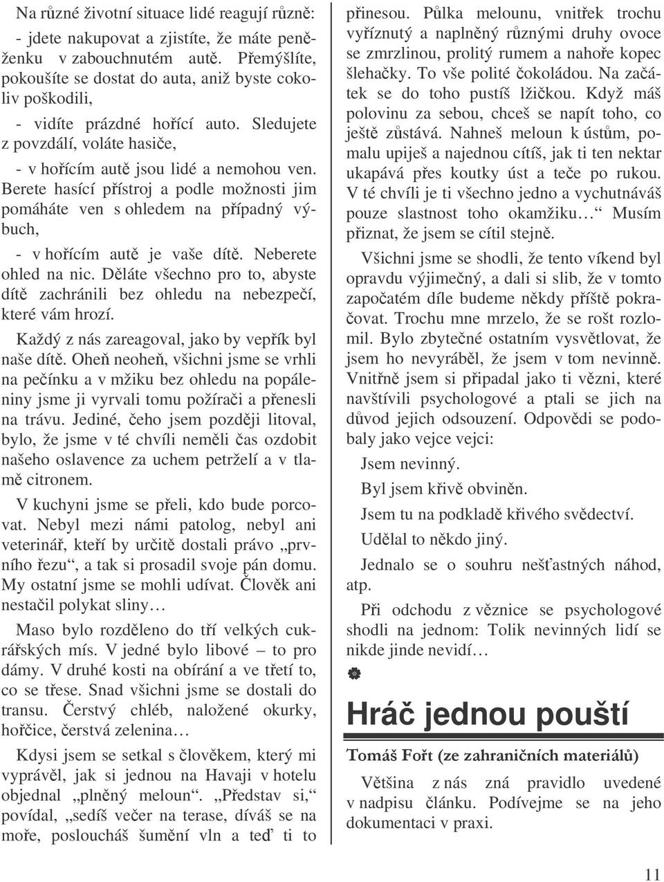 Berete hasící pístroj a podle možnosti jim pomáháte ven s ohledem na pípadný výbuch, - v hoícím aut je vaše dít. Neberete ohled na nic.