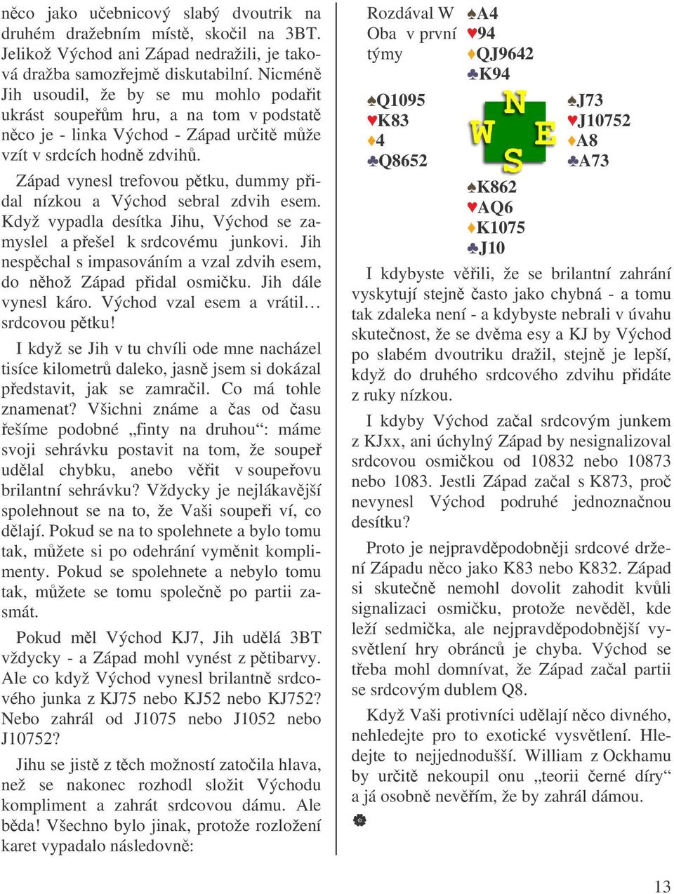 Západ vynesl trefovou ptku, dummy pidal nízkou a Východ sebral zdvih esem. Když vypadla desítka Jihu, Východ se zamyslel a pešel k srdcovému junkovi.