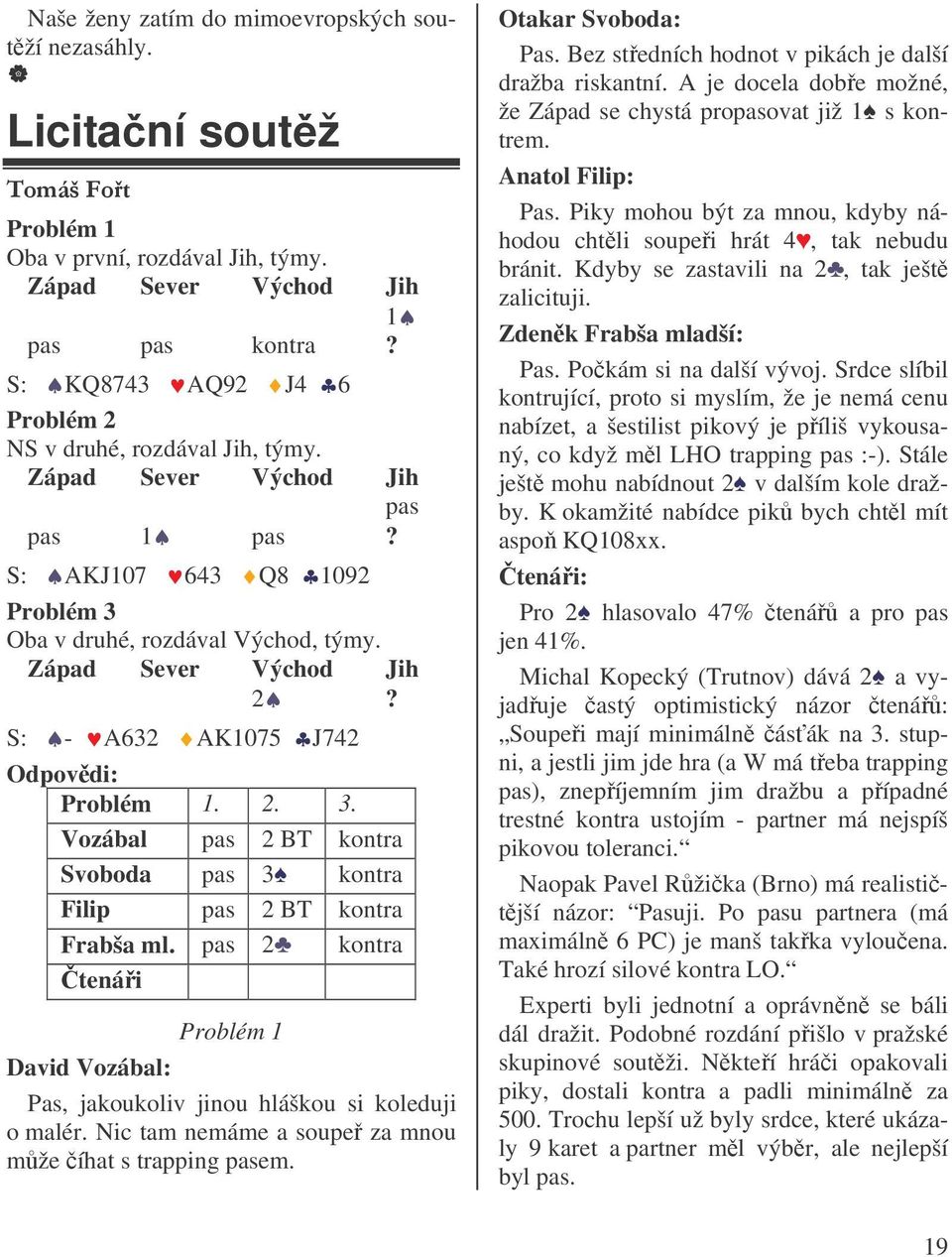 S: - A632 AK1075 J742 Odpovdi: Problém 1. 2. 3. Vozábal pas 2 BT kontra Svoboda pas 3 kontra Filip pas 2 BT kontra Frabša ml.