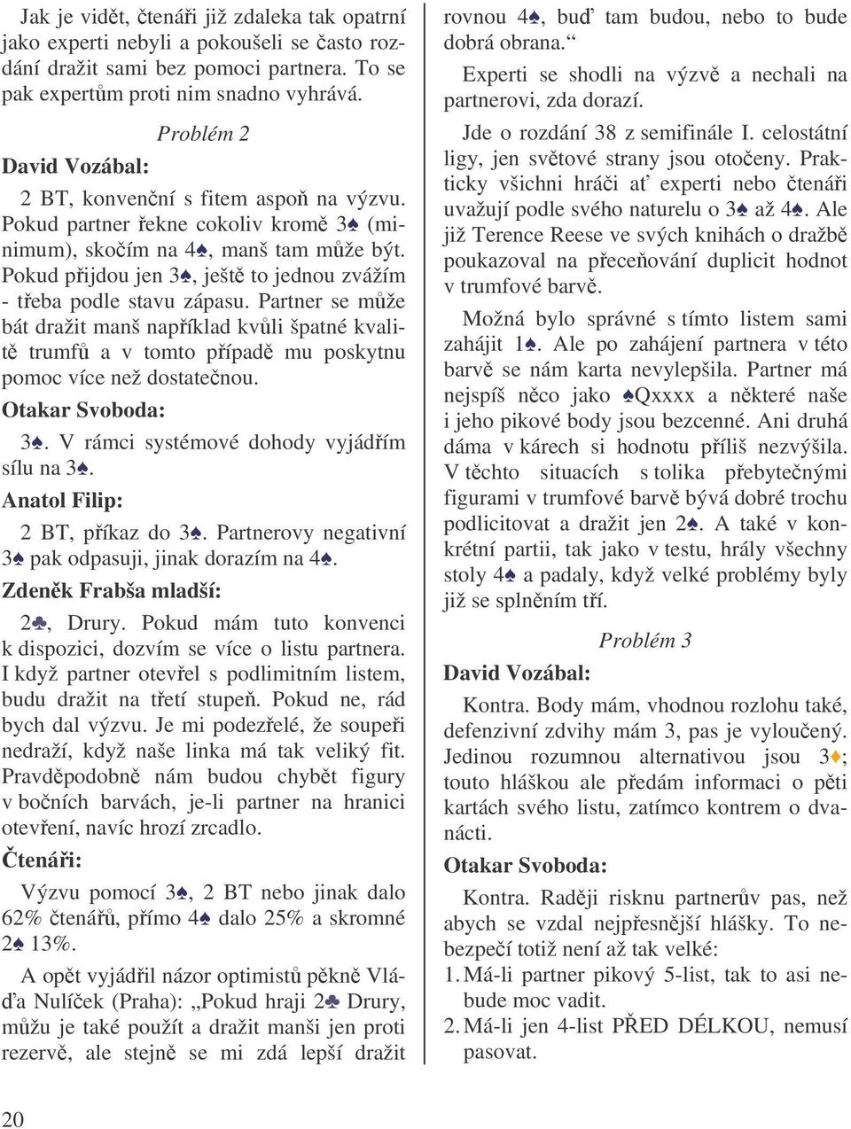 Pokud pijdou jen 3, ješt to jednou zvážím - teba podle stavu zápasu. Partner se mže bát dražit manš napíklad kvli špatné kvalit trumf a v tomto pípad mu poskytnu pomoc více než dostatenou.