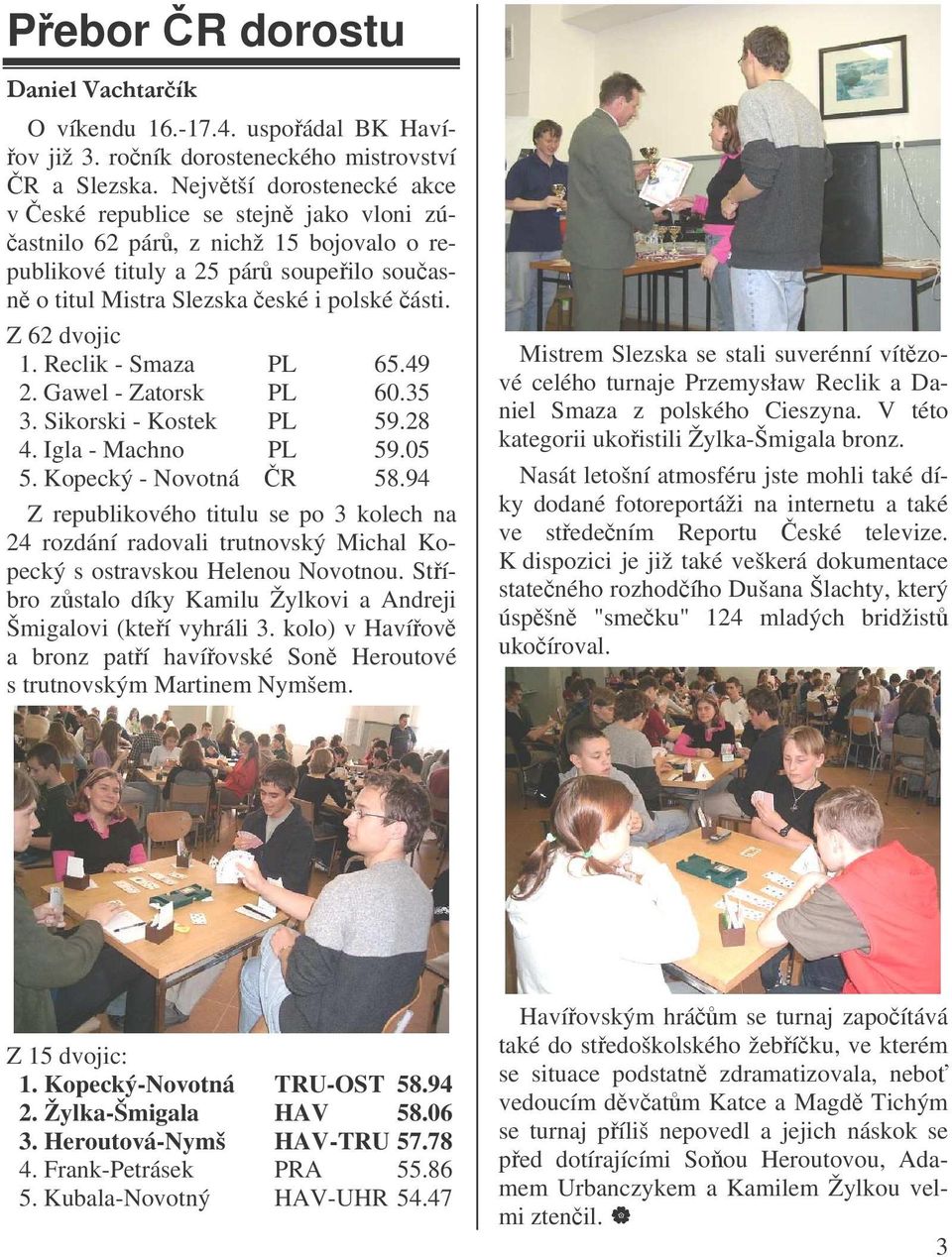Z 62 dvojic 1. Reclik - Smaza PL 65.49 2. Gawel - Zatorsk PL 60.35 3. Sikorski - Kostek PL 59.28 4. Igla - Machno PL 59.05 5. Kopecký - Novotná R 58.
