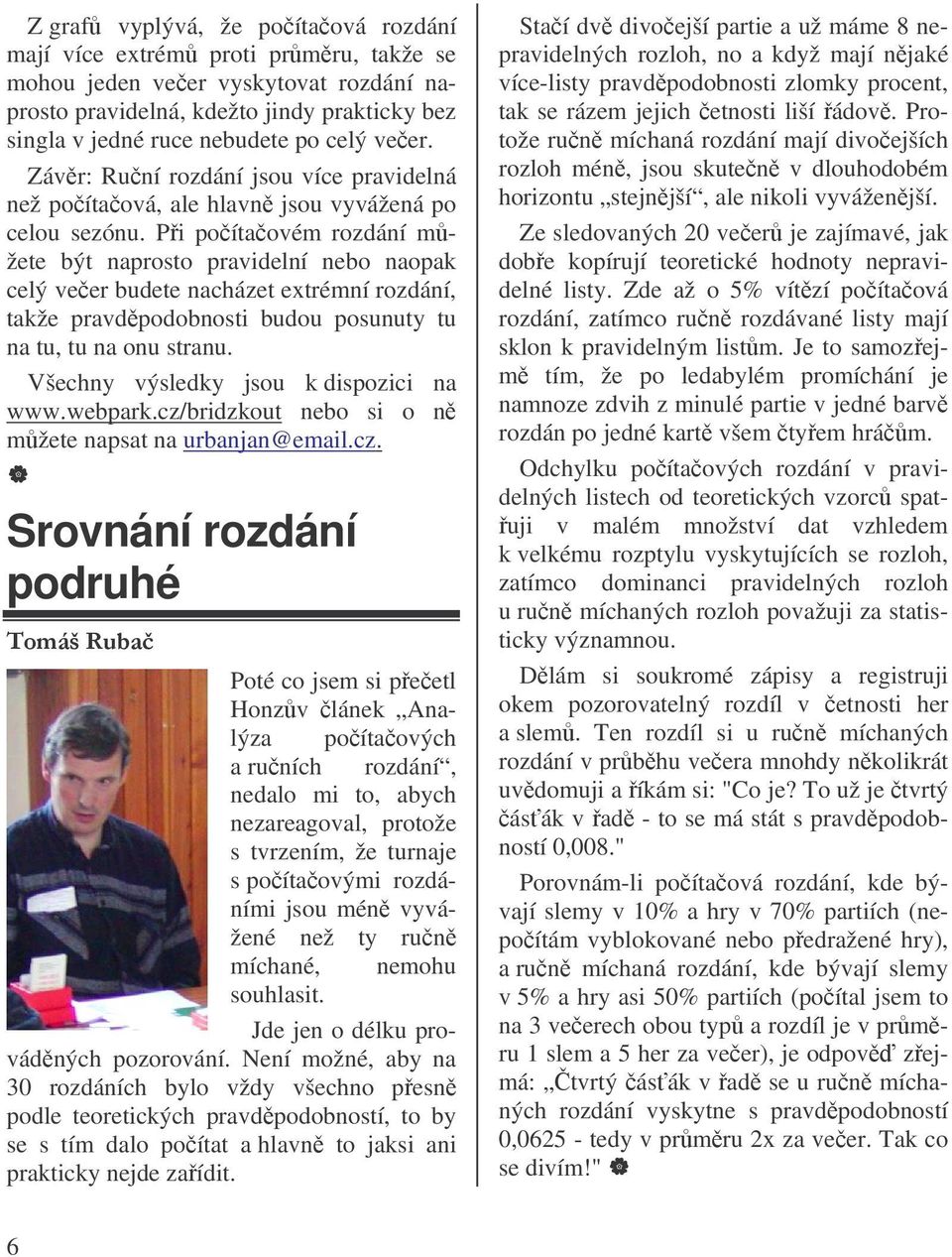 Pi poítaovém rozdání mžete být naprosto pravidelní nebo naopak celý veer budete nacházet extrémní rozdání, takže pravdpodobnosti budou posunuty tu na tu, tu na onu stranu.