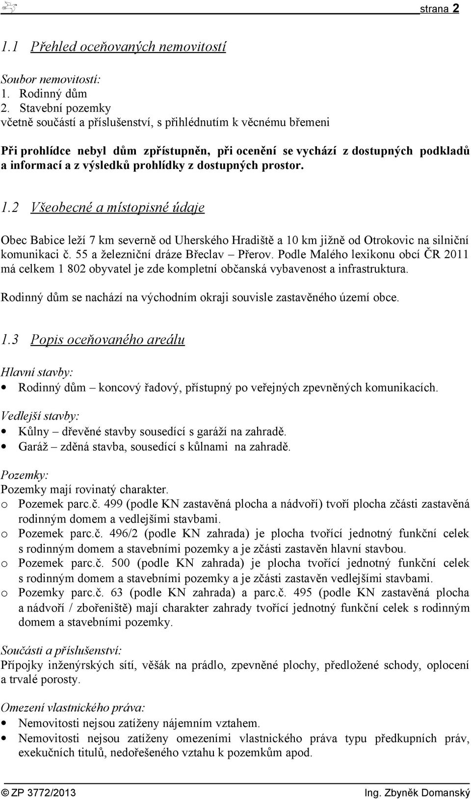 z dostupných prostor. 1.2 Všeobecné a místopisné údaje Obec Babice leží 7 km severně od Uherského Hradiště a 10 km jižně od Otrokovic na silniční komunikaci č. 55 a železniční dráze Břeclav Přerov.