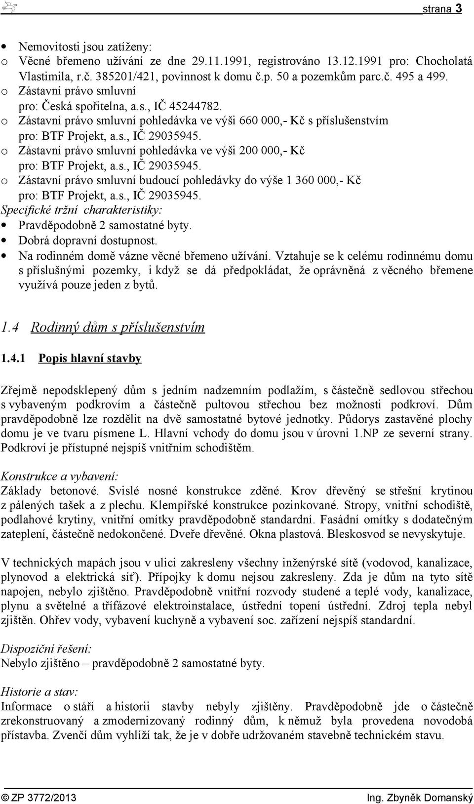 o Zástavní právo smluvní pohledávka ve výši 660 000,- Kč s příslušenstvím o Zástavní právo smluvní pohledávka ve výši 200 000,- Kč o Zástavní právo smluvní budoucí pohledávky do výše 1 360 000,- Kč