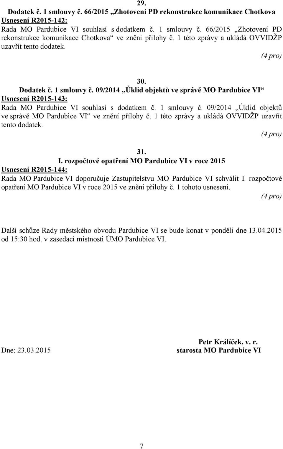 1 této zprávy a ukládá OVVIDŽP uzavřít tento dodatek. 31. I. rozpočtové opatření MO Pardubice VI v roce 2015 Usnesení R2015-144: doporučuje Zastupitelstvu MO Pardubice VI schválit I.