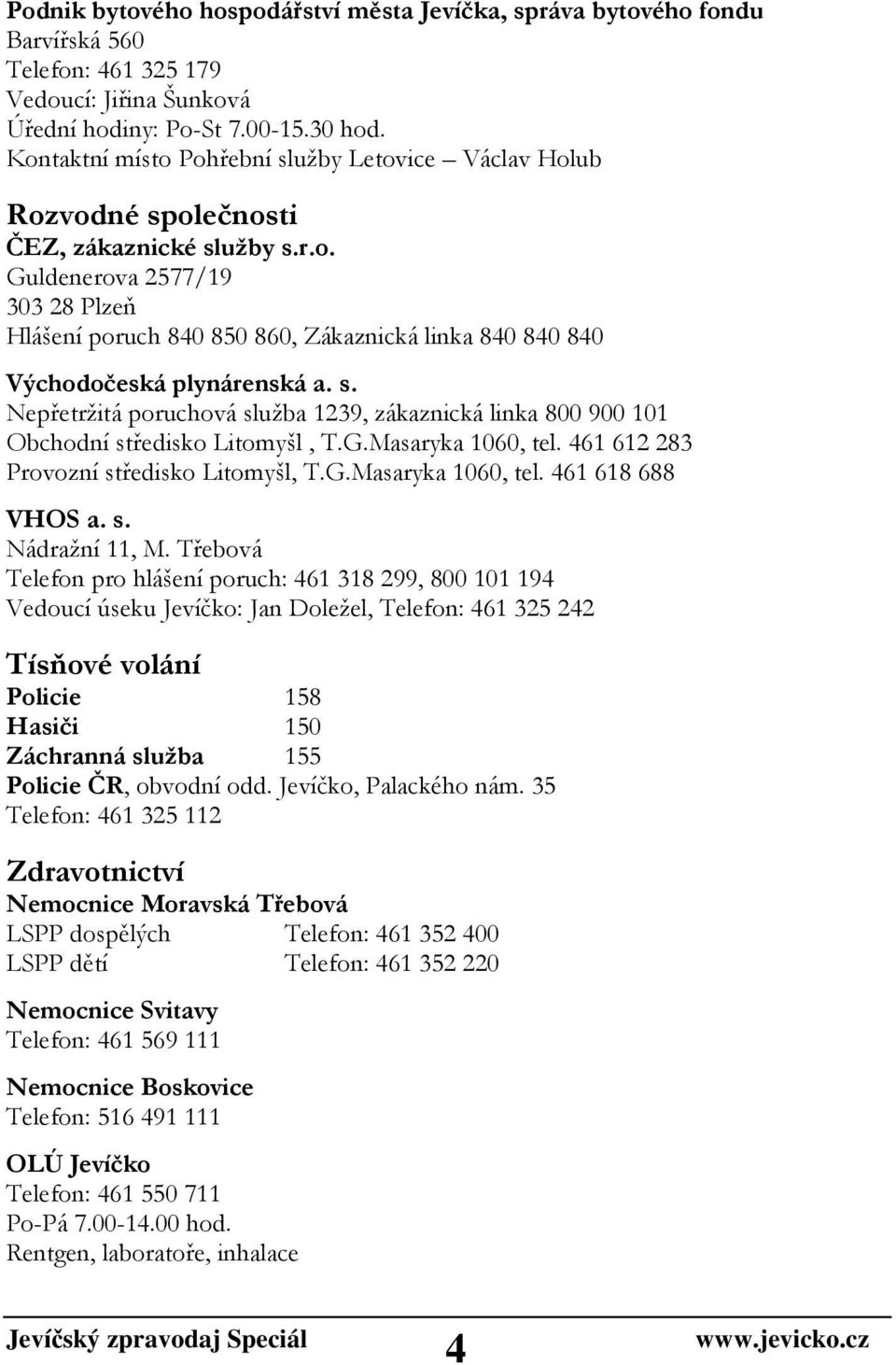 s. Nepřetržitá poruchová služba 1239, zákaznická linka 800 900 101 Obchodní středisko Litomyšl, T.G.Masaryka 1060, tel. 461 612 283 Provozní středisko Litomyšl, T.G.Masaryka 1060, tel. 461 618 688 VHOS a.