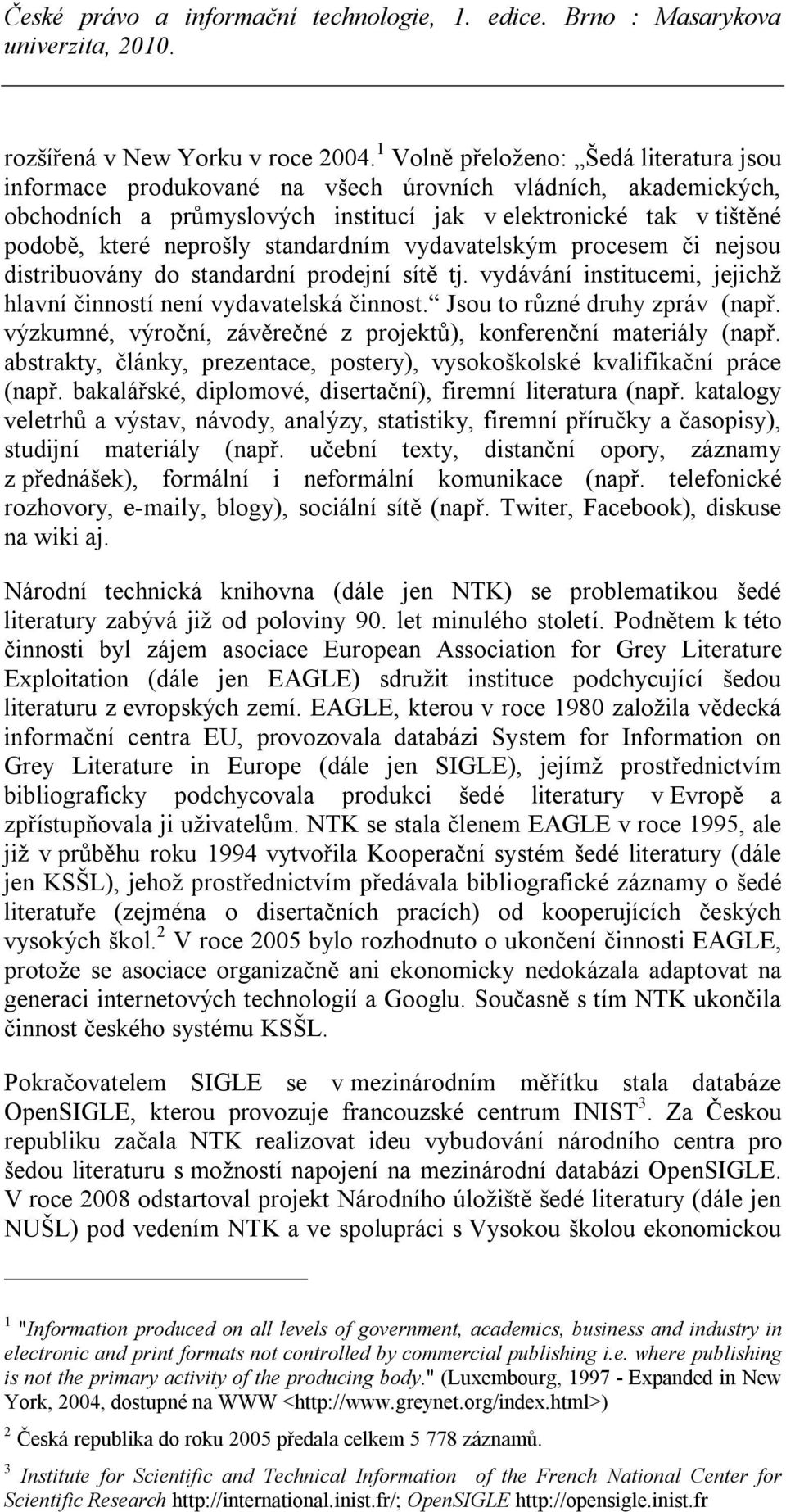 standardním vydavatelským procesem či nejsou distribuovány do standardní prodejní sítě tj. vydávání institucemi, jejichž hlavní činností není vydavatelská činnost. Jsou to různé druhy zpráv (např.