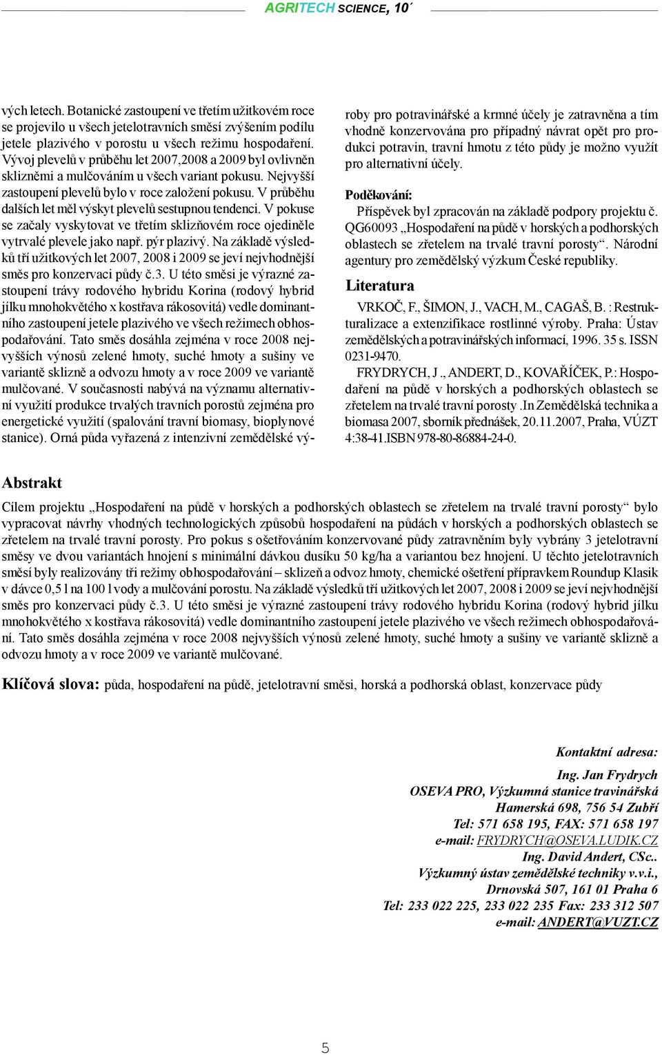 V průběhu dalších let měl výskyt plevelů sestupnou tendenci. V pokuse se začaly vyskytovat ve třetím sklizňovém roce ojediněle vytrvalé plevele jako např. pýr plazivý.