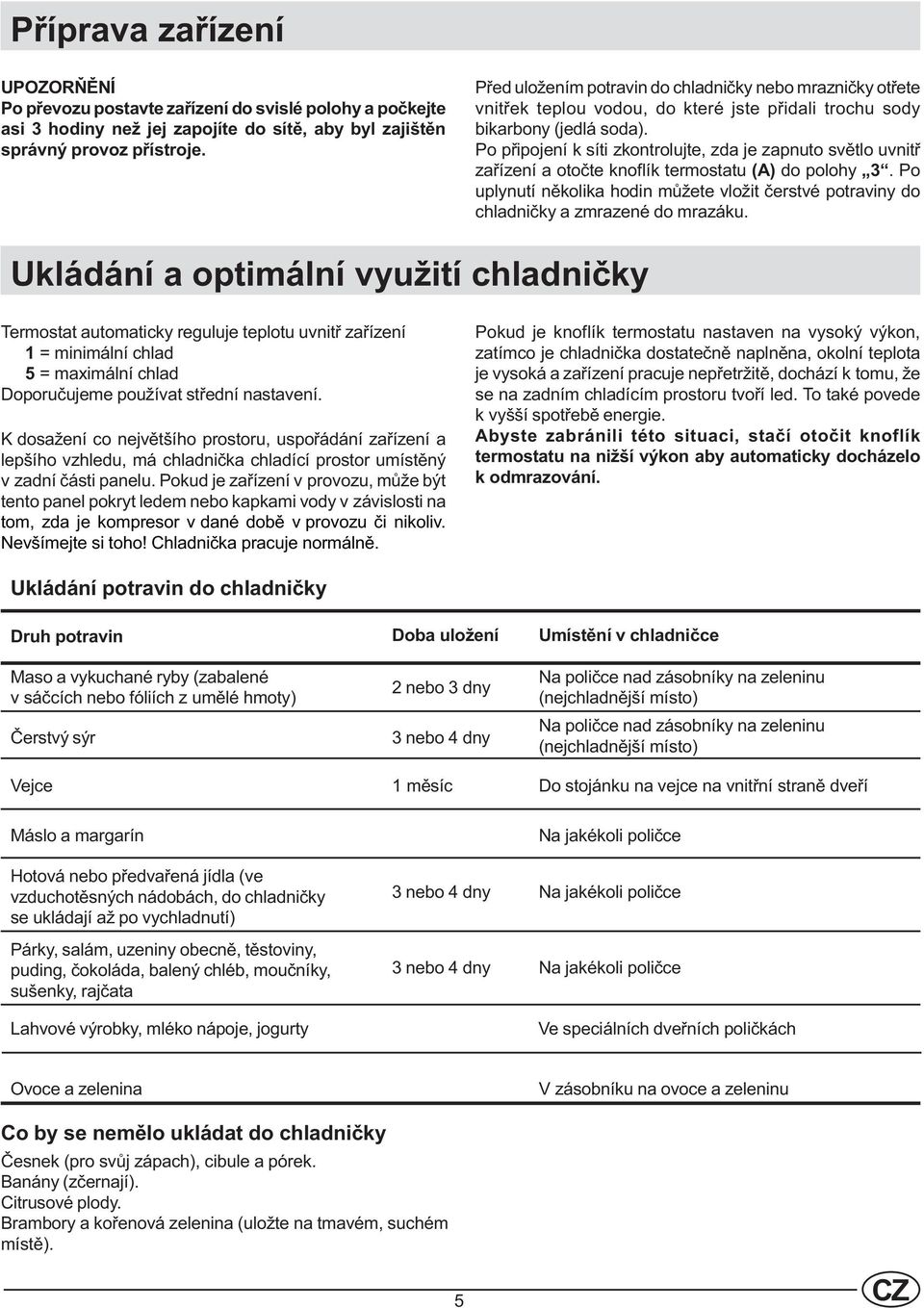 Po pøipojení k síti zkontrolujte, zda je zapnuto svìtlo uvnitø zaøízení a otoète knoflík termostatu (A) do polohy 3.