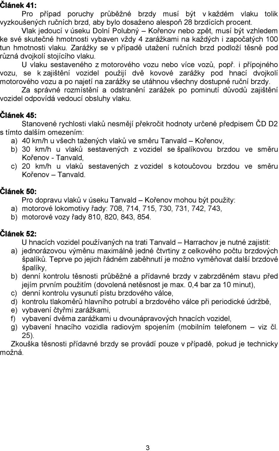 Zarážky se v případě utažení ručních brzd podloží těsně pod různá dvojkolí stojícího vlaku. U vlaku sestaveného z motorového vozu nebo více vozů, popř.