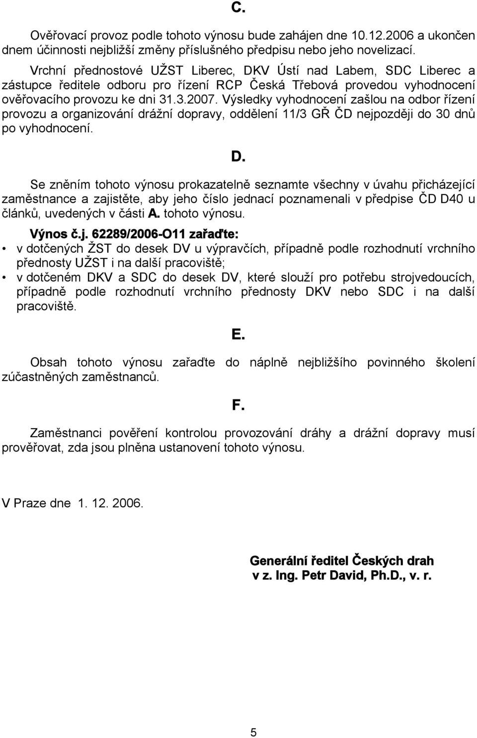 Výsledky vyhodnocení zašlou na odbor řízení provozu a organizování drážní dopravy, oddělení 11/3 GŘ ČD nejpozději do 30 dnů po vyhodnocení. D.