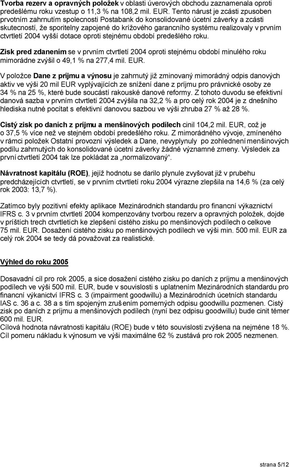 prvním ctvrtletí 2004 vyšší dotace oproti stejnému období predešlého roku. Zisk pred zdanením se v prvním ctvrtletí 2004 oproti stejnému období minulého roku mimorádne zvýšil o 49,1 % na 277,4 mil.