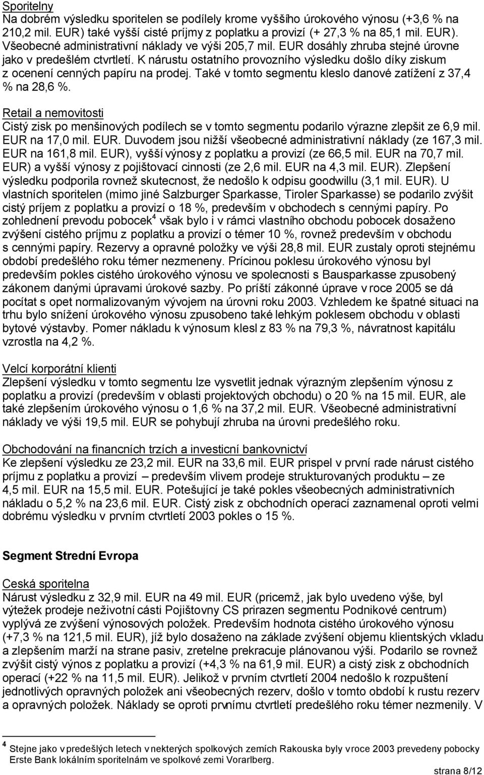 Také v tomto segmentu kleslo danové zatížení z 37,4 % na 28,6 %. Retail a nemovitosti Cistý zisk po menšinových podílech se v tomto segmentu podarilo výrazne zlepšit ze 6,9 mil. EUR 