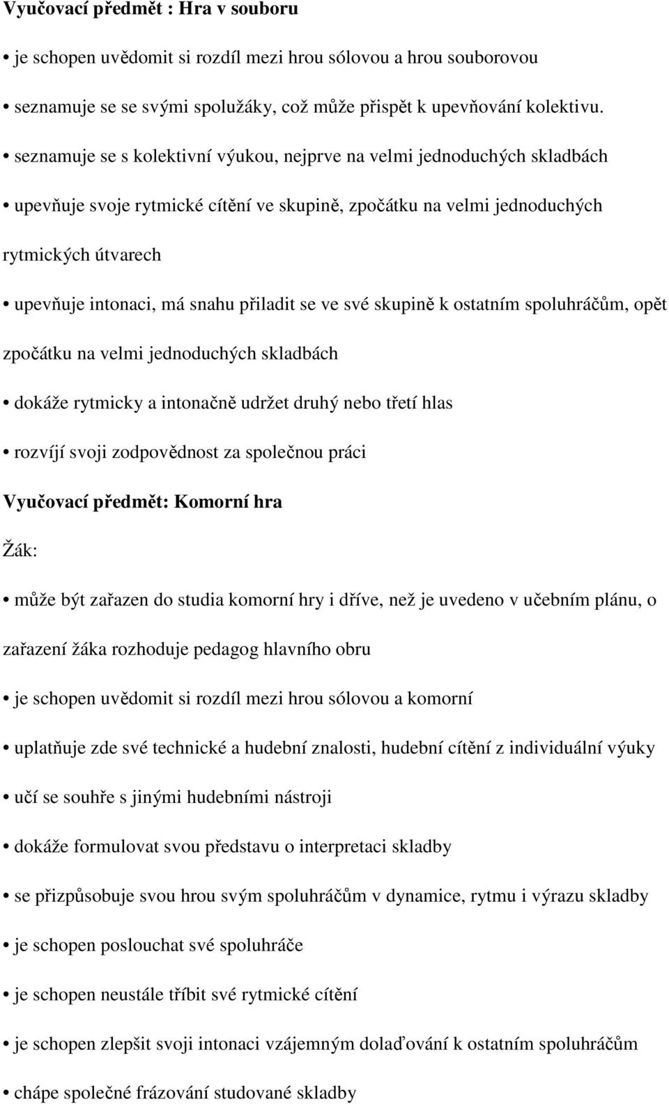 přiladit se ve své skupině k ostatním spoluhráčům, opět zpočátku na velmi jednoduchých skladbách dokáže rytmicky a intonačně udržet druhý nebo třetí hlas rozvíjí svoji zodpovědnost za společnou práci