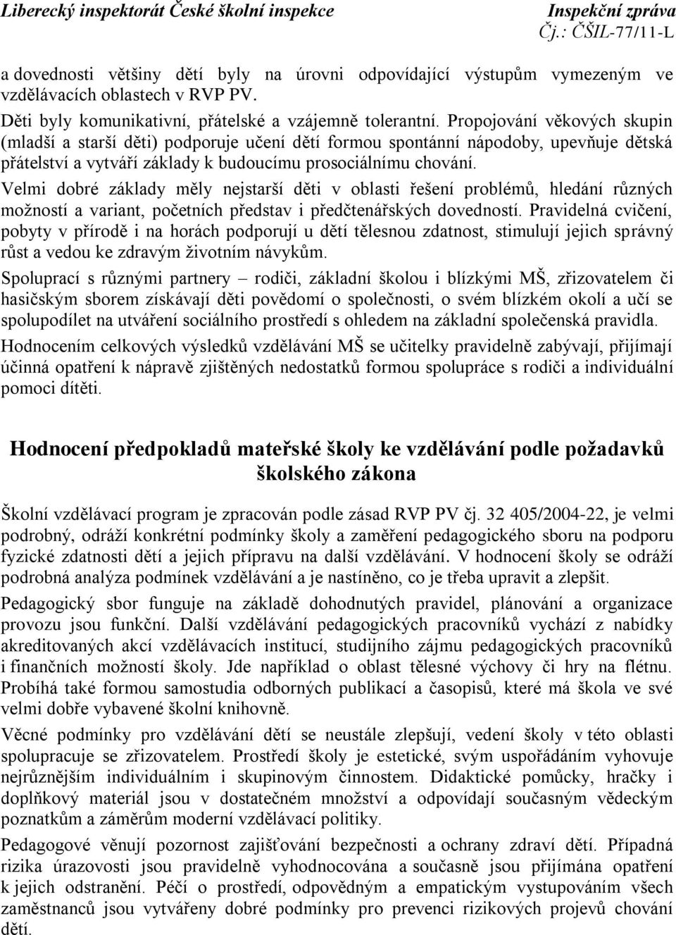 Velmi dobré základy měly nejstarší děti v oblasti řešení problémů, hledání různých možností a variant, početních představ i předčtenářských dovedností.