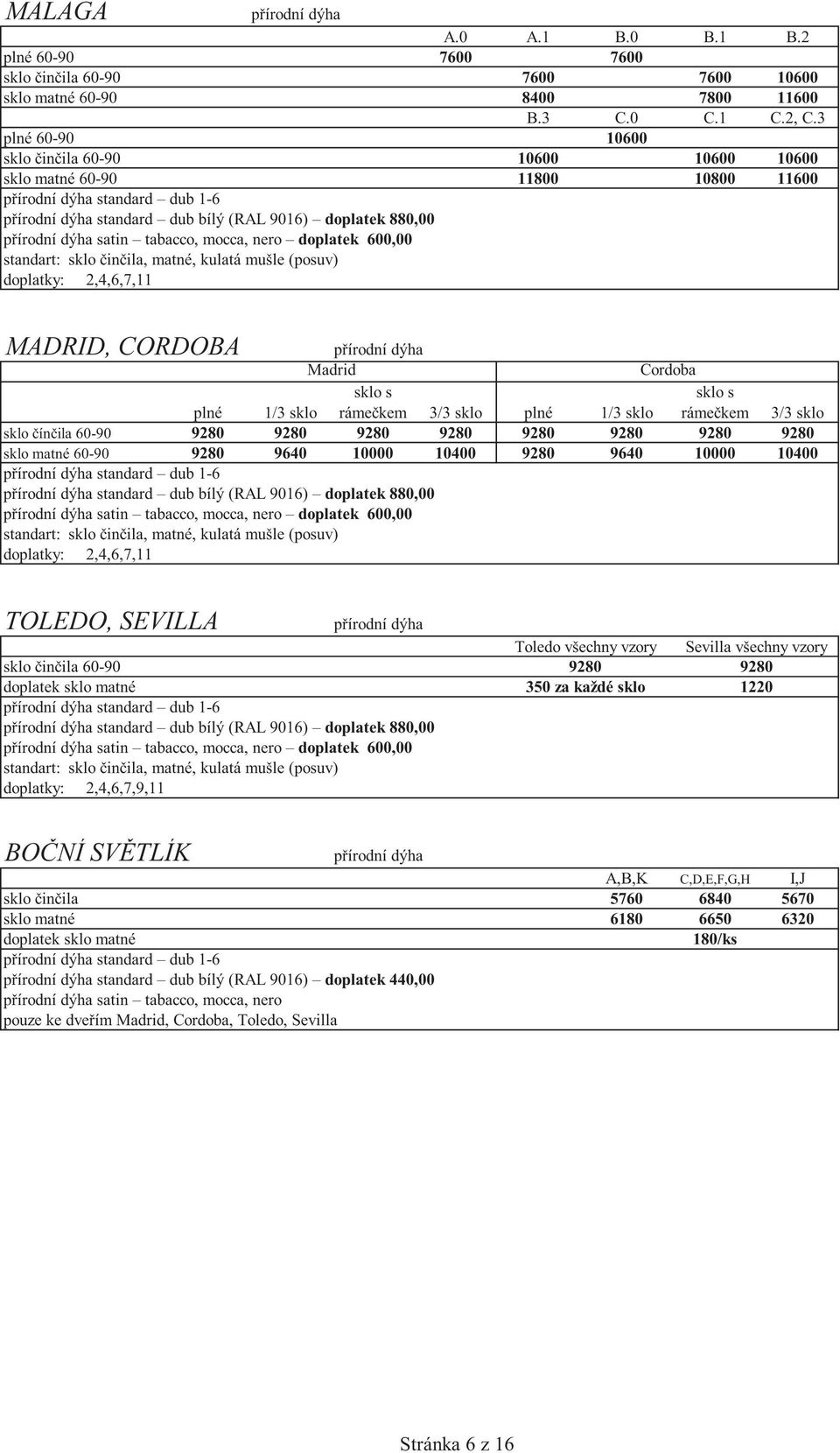 600,00 standart: sklo in ila, matné, kulatá mušle (posuv) doplatky: 2,4,6,7,11 MADRID, CORDOBA p írodní dýha Madrid Cordoba plné 1/3 sklo sklo s ráme kem 3/3 sklo plné 1/3 sklo sklo s ráme kem 3/3