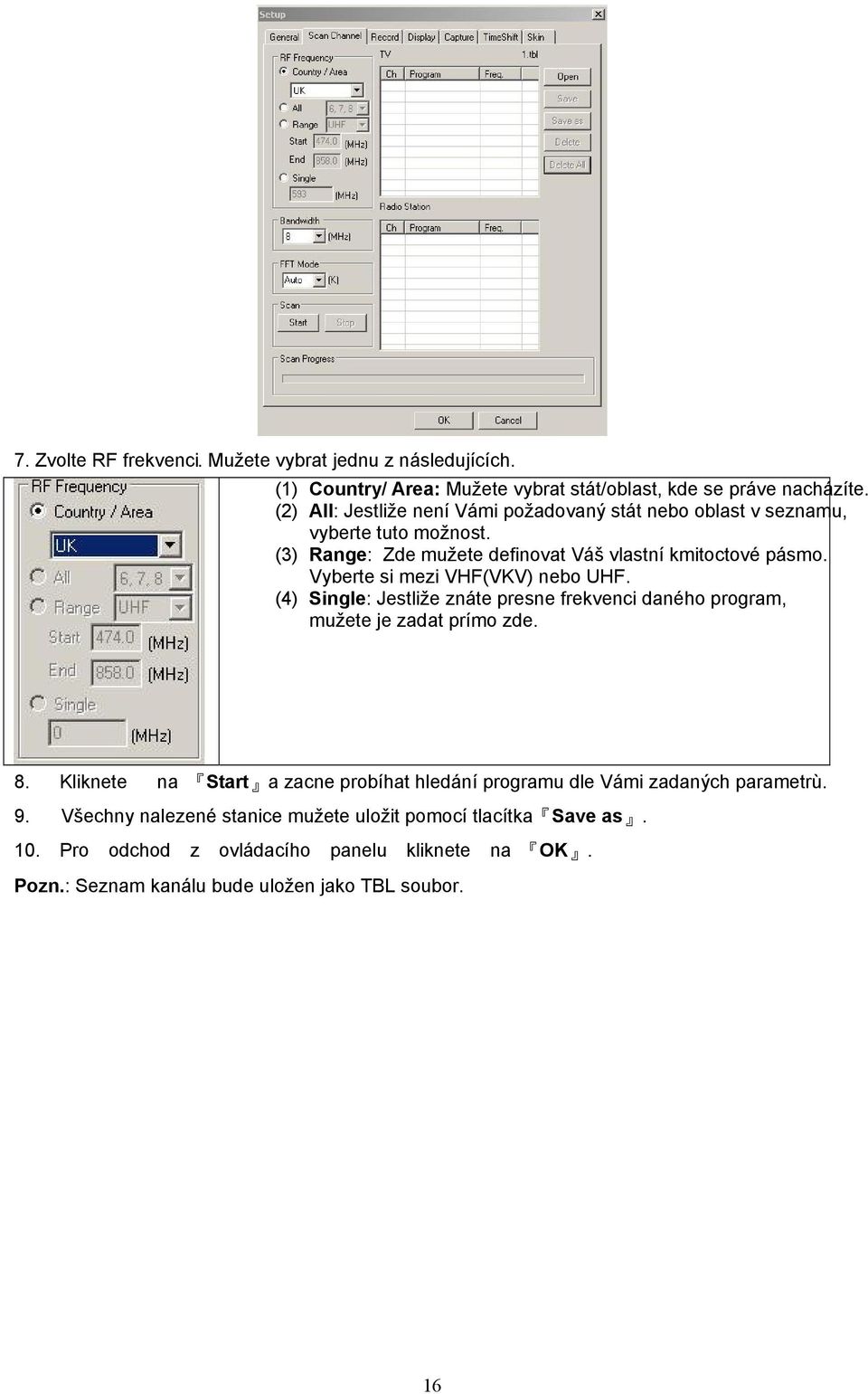 Vyberte si mezi VHF(VKV) nebo UHF. (4) Single: Jestliže znáte presne frekvenci daného program, mužete je zadat prímo zde. 8.