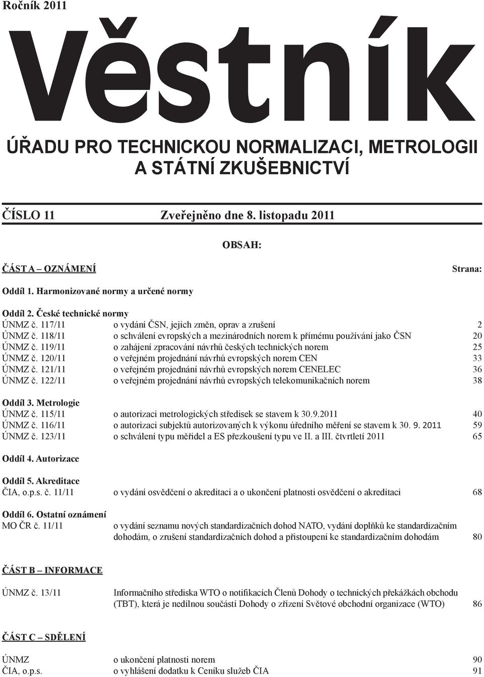 118/11 o schválení evropských a mezinárodních norem k přímému používání jako ČSN 20 ÚNMZ č. 119/11 o zahájení zpracování návrhů českých technických norem 25 ÚNMZ č.