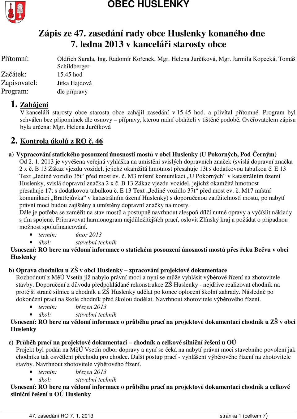 Program byl schválen bez připomínek dle osnovy přípravy, kterou radní obdrželi v tištěné podobě. Ověřovatelem zápisu byla určena: Mgr. Helena Jurčíková 2. Kontrola úkolů z RO č.