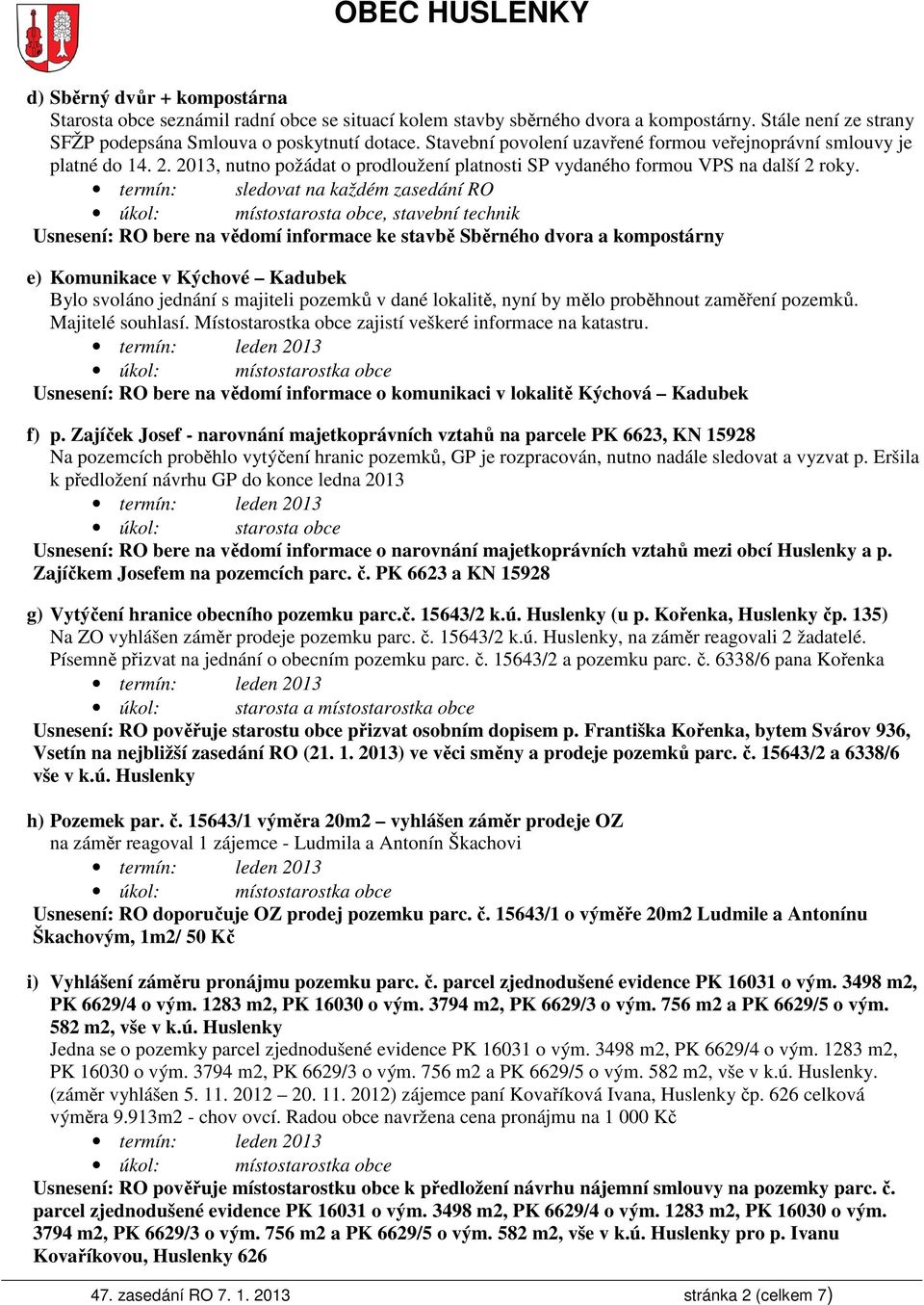 termín: sledovat na každém zasedání RO úkol: místostarosta obce, stavební technik Usnesení: RO bere na vědomí informace ke stavbě Sběrného dvora a kompostárny e) Komunikace v Kýchové Kadubek Bylo