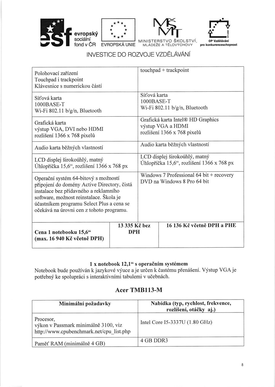 11 blgln, Bluetooth Grafick5 karta vystup VGA, DVI nebo HDMI rozliseni 1366 x 768 pixehi Audio karta bdinych vlastnosti LCD displej Sirokorihly, matny Uhlopiidka 15,6",rozliSeni 1366 x768 px Operadni