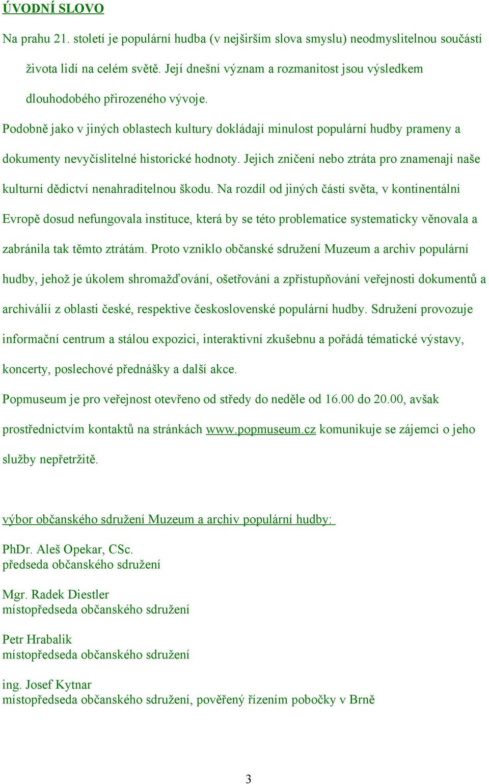 Podobně jako v jiných oblastech kultury dokládají minulost populární hudby prameny a dokumenty nevyčíslitelné historické hodnoty.