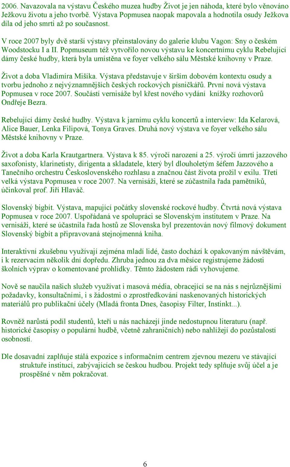 V roce 2007 byly dvě starší výstavy přeinstalovány do galerie klubu Vagon: Sny o českém Woodstocku I a II.