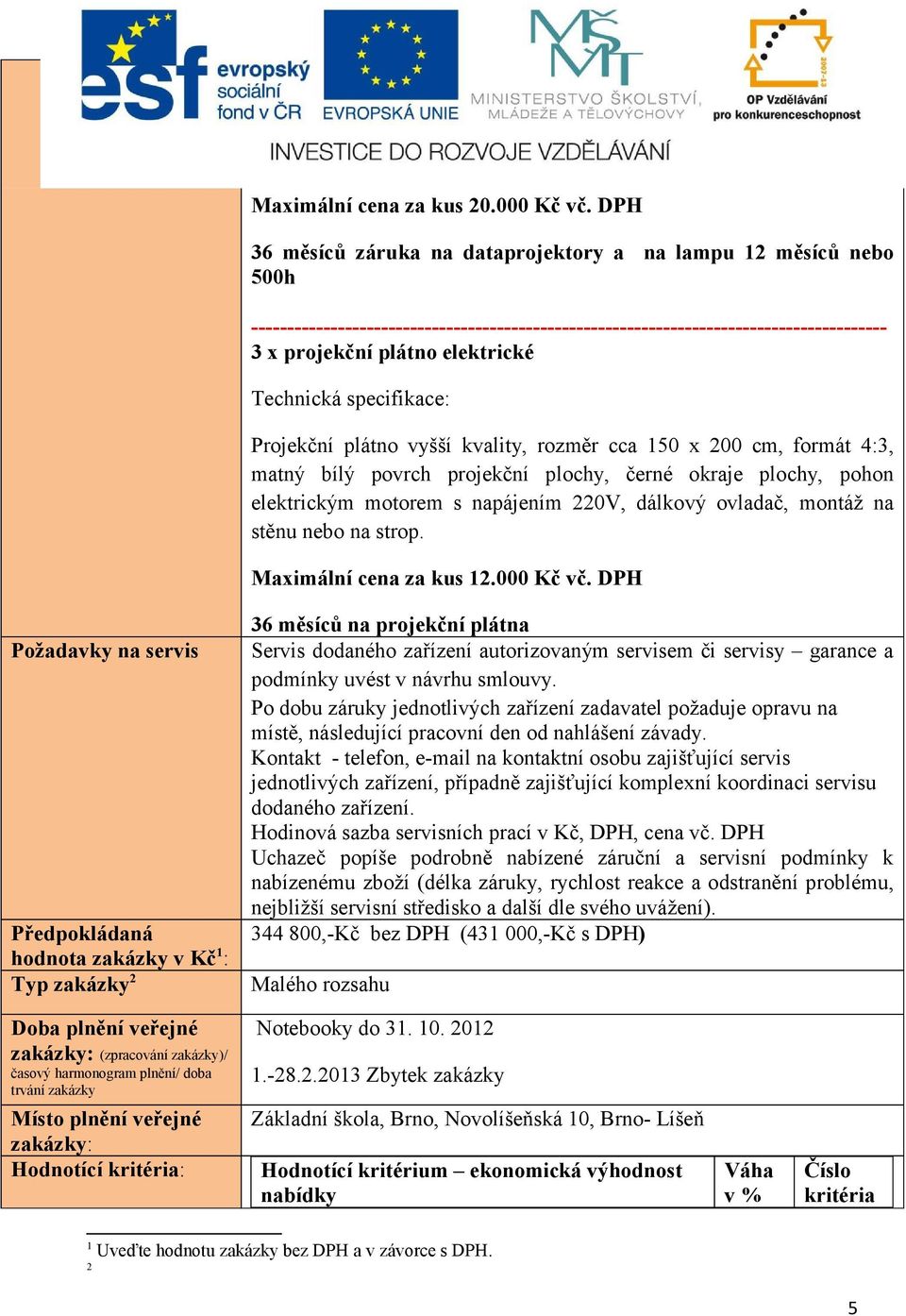 specifikace: Projekční plátno vyšší kvality, rozměr cca 50 x 200 cm, formát 4:3, matný bílý povrch projekční plochy, černé okraje plochy, pohon elektrickým motorem s napájením 220V, dálkový ovladač,