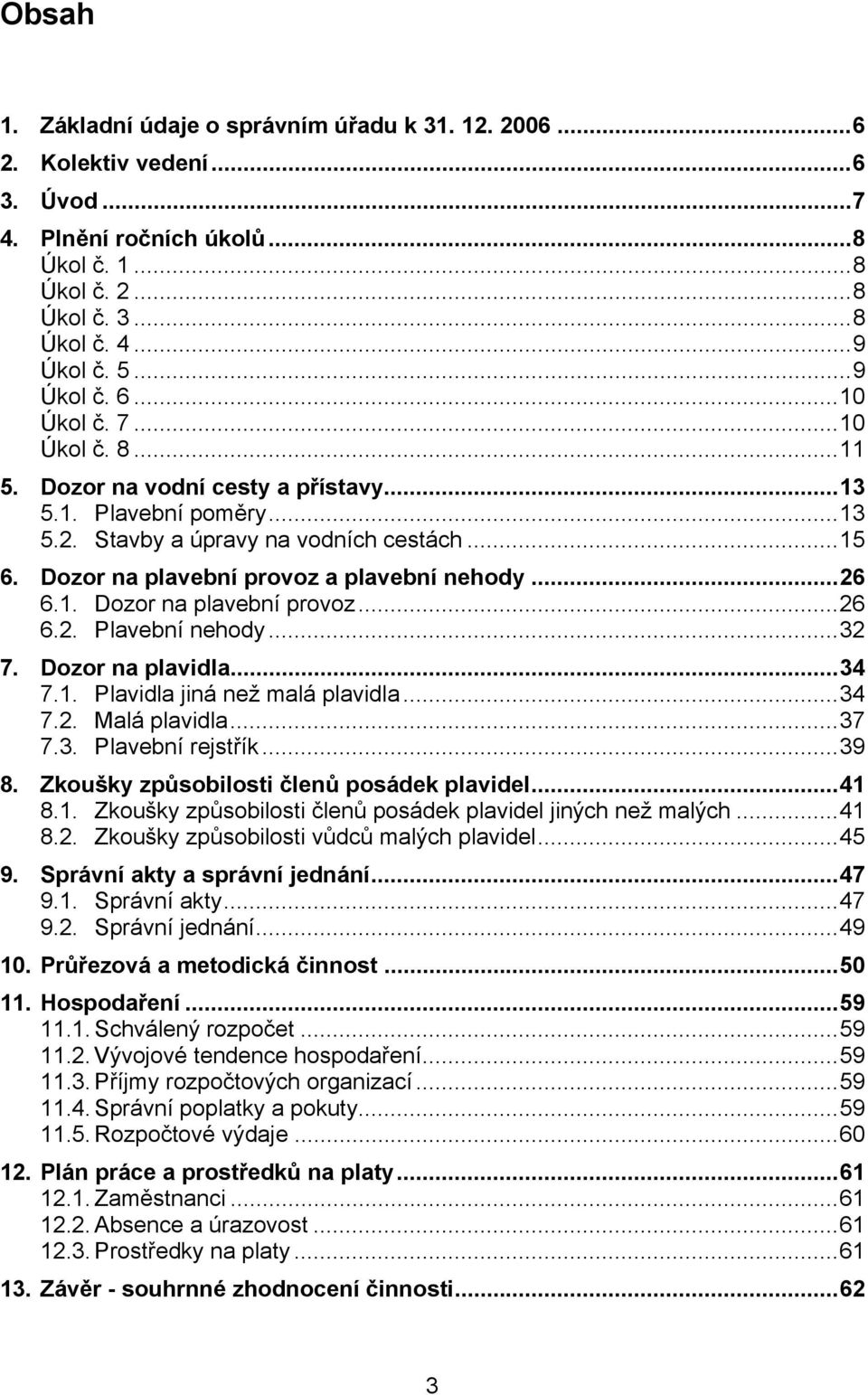 1. Dozor na plavební provoz...26 6.2. Plavební nehody...32 7. Dozor na plavidla...34 7.1. Plavidla jiná než malá plavidla...34 7.2. Malá plavidla...37 7.3. Plavební rejstřík...39 8.