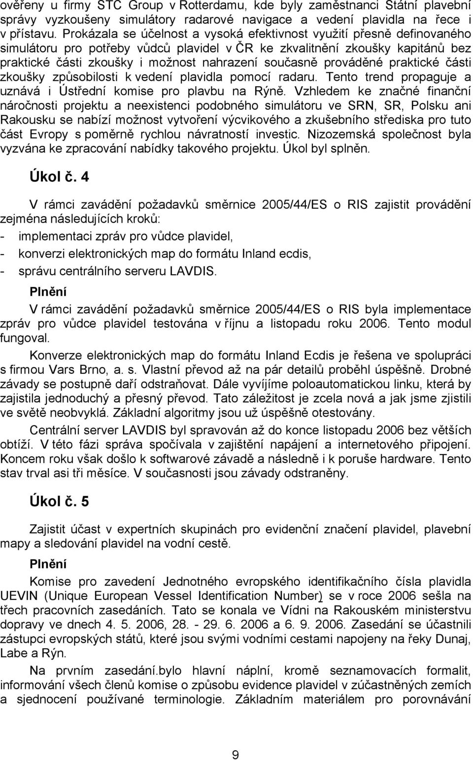 současně prováděné praktické části zkoušky způsobilosti k vedení plavidla pomocí radaru. Tento trend propaguje a uznává i Ústřední komise pro plavbu na Rýně.