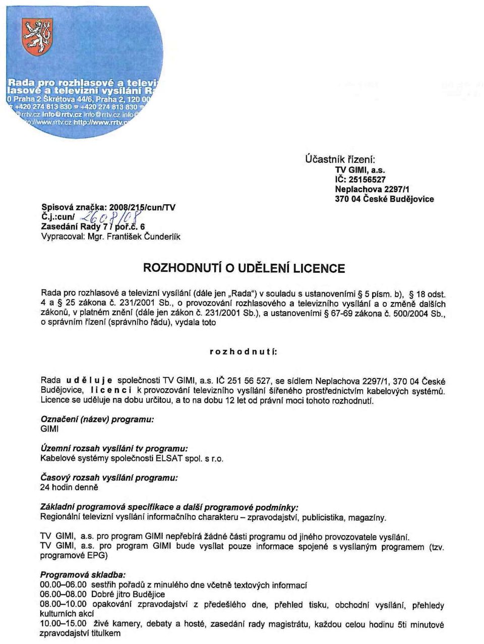 500/2004 Sb., o správním řízení (správního řádu), vydala toto rozhodnutí: Rada uděluje společnosti TV GIMI, a.s. IČ 251 56 527, se sídlem Neplachova 2297/1, 370 04 České Budějovice, licenci k provozováni televizního vysílání šířeného prostřednictvím kabelových systémů.