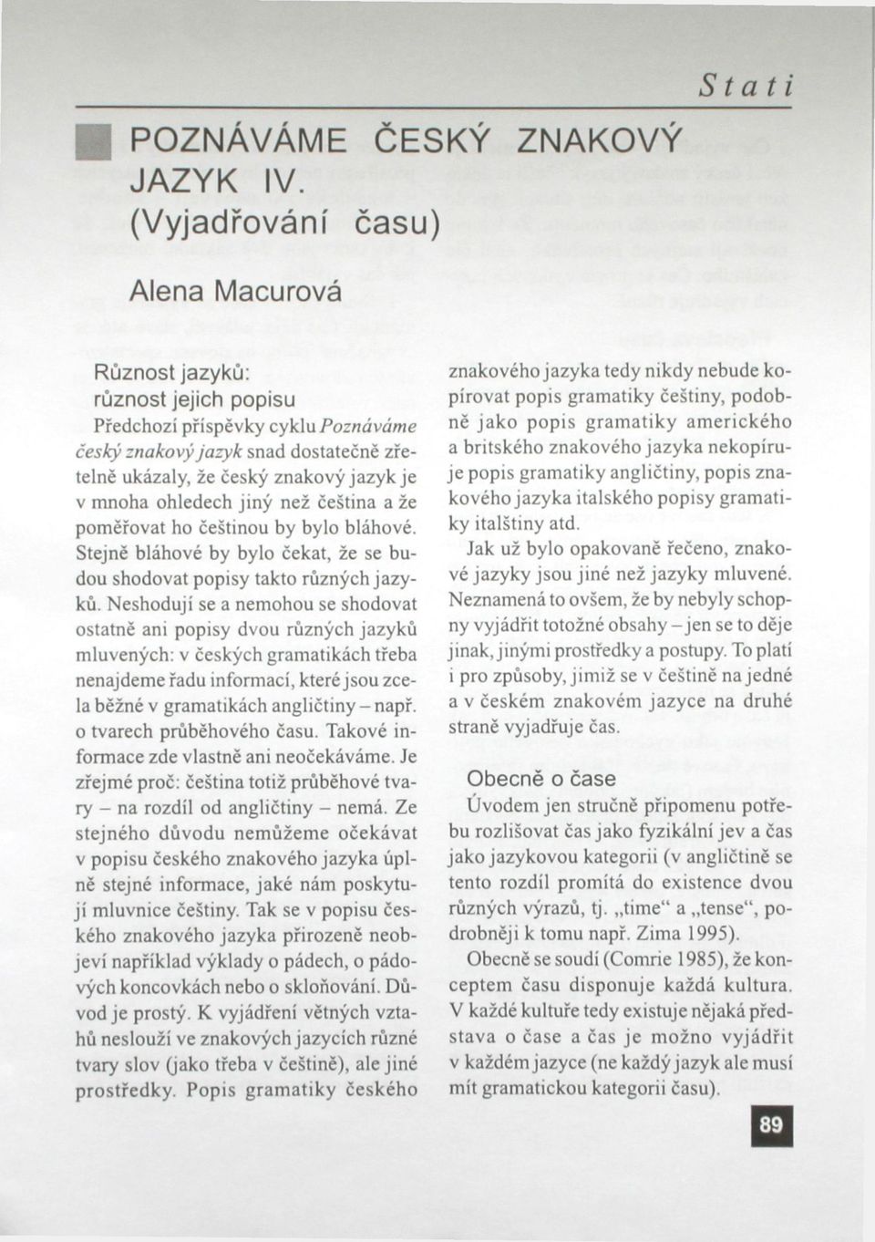 mnoha ohledech jiný než čeština a že poměřovat ho češtinou by bylo bláhové. Stejně bláhové by bylo čekat, že se budou shodovat popisy takto různých jazyku.