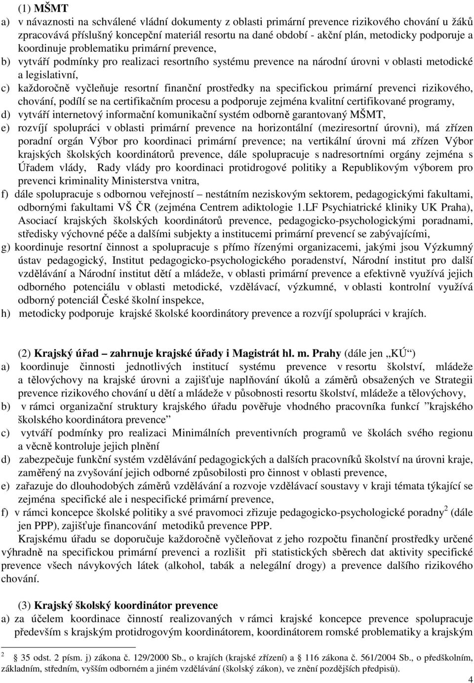 resortní finanční prostředky na specifickou primární prevenci rizikového, chování, podílí se na certifikačním procesu a podporuje zejména kvalitní certifikované programy, d) vytváří internetový