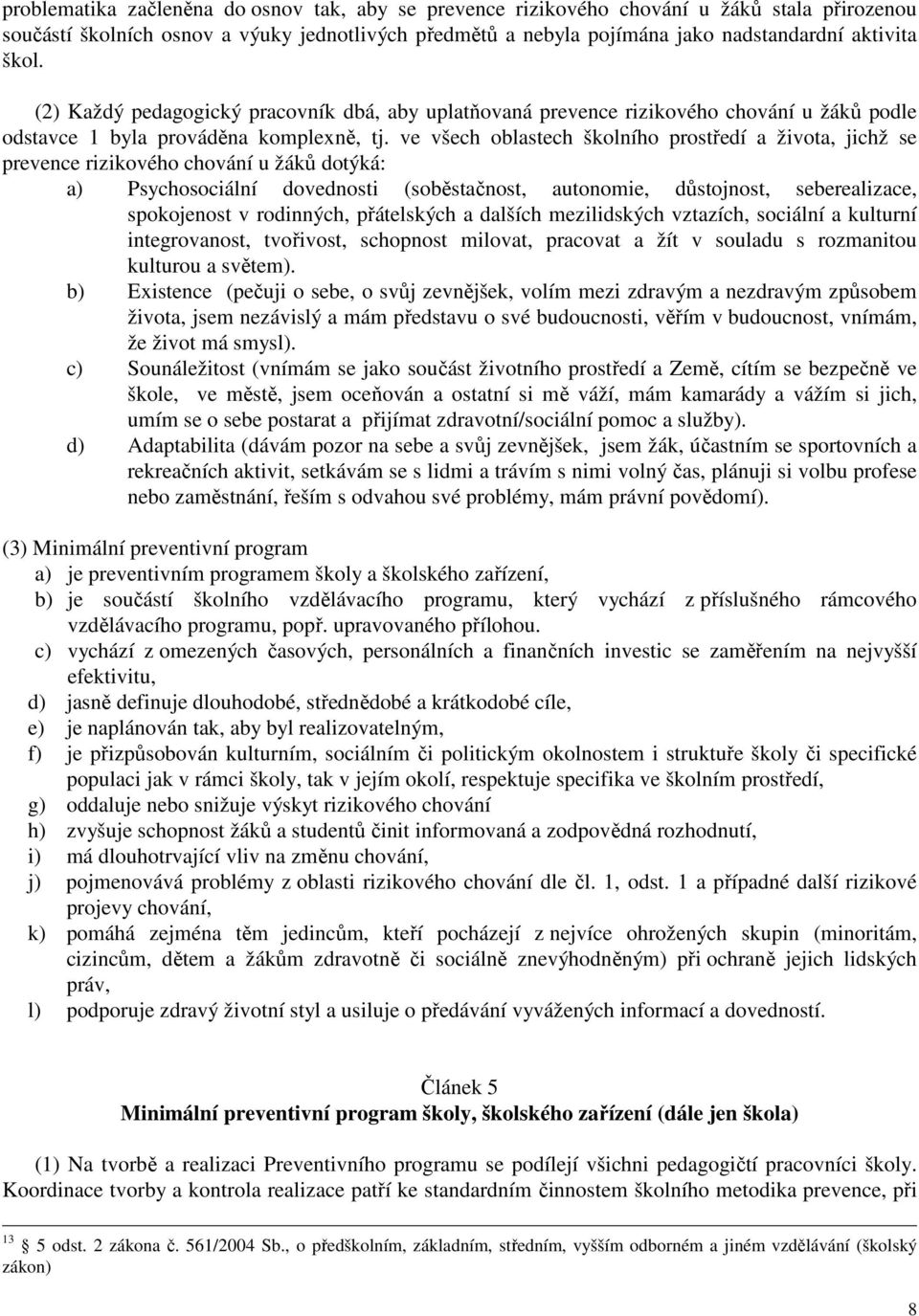 ve všech oblastech školního prostředí a života, jichž se prevence rizikového chování u žáků dotýká: a) Psychosociální dovednosti (soběstačnost, autonomie, důstojnost, seberealizace, spokojenost v